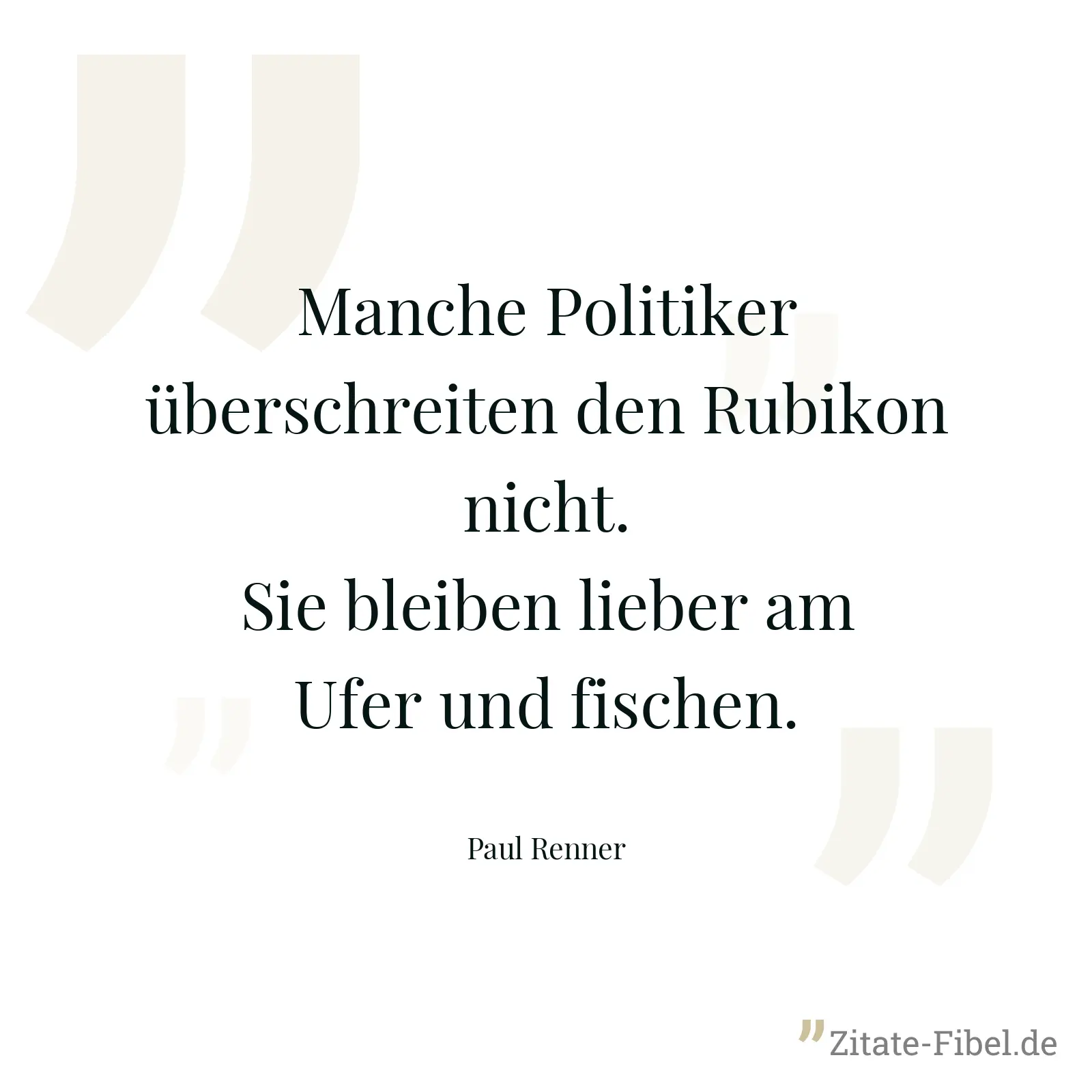 Manche Politiker überschreiten den Rubikon nicht. Sie bleiben lieber am Ufer und fischen. - Paul Renner