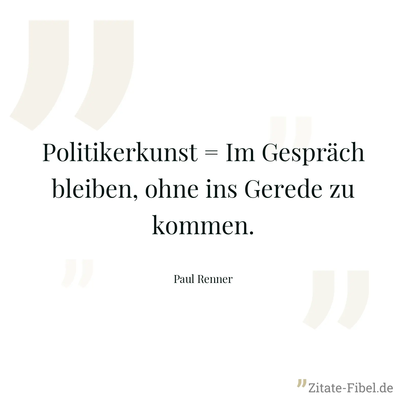 Politikerkunst = Im Gespräch bleiben, ohne ins Gerede zu kommen. - Paul Renner