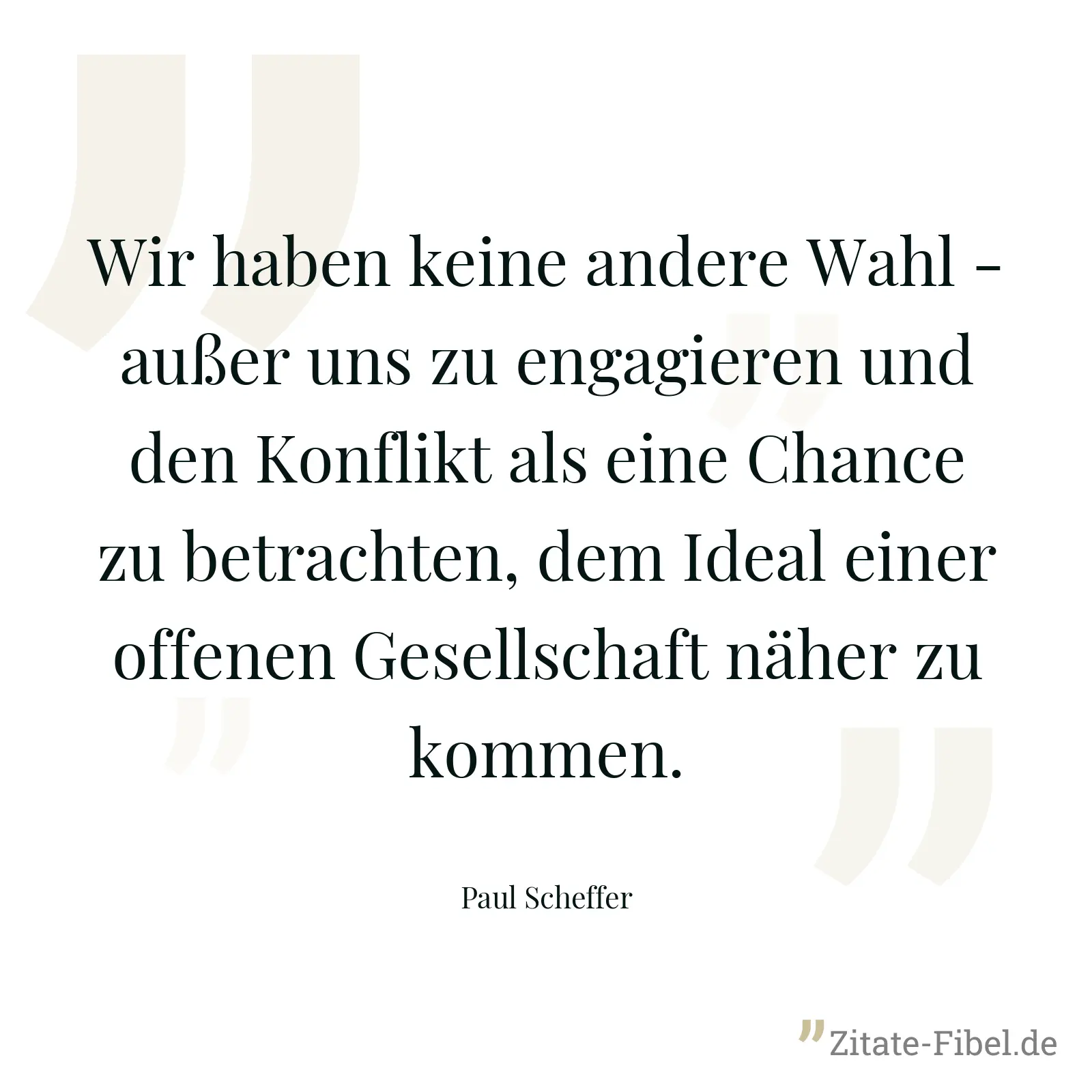 Wir haben keine andere Wahl - außer uns zu engagieren und den Konflikt als eine Chance zu betrachten, dem Ideal einer offenen Gesellschaft näher zu kommen. - Paul Scheffer