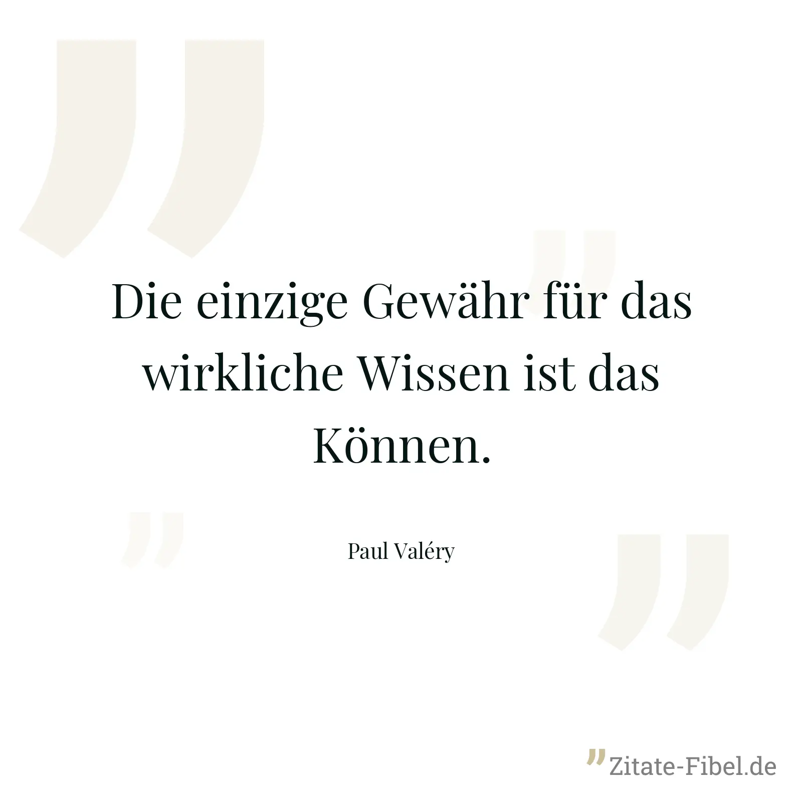 Die einzige Gewähr für das wirkliche Wissen ist das Können. - Paul Valéry