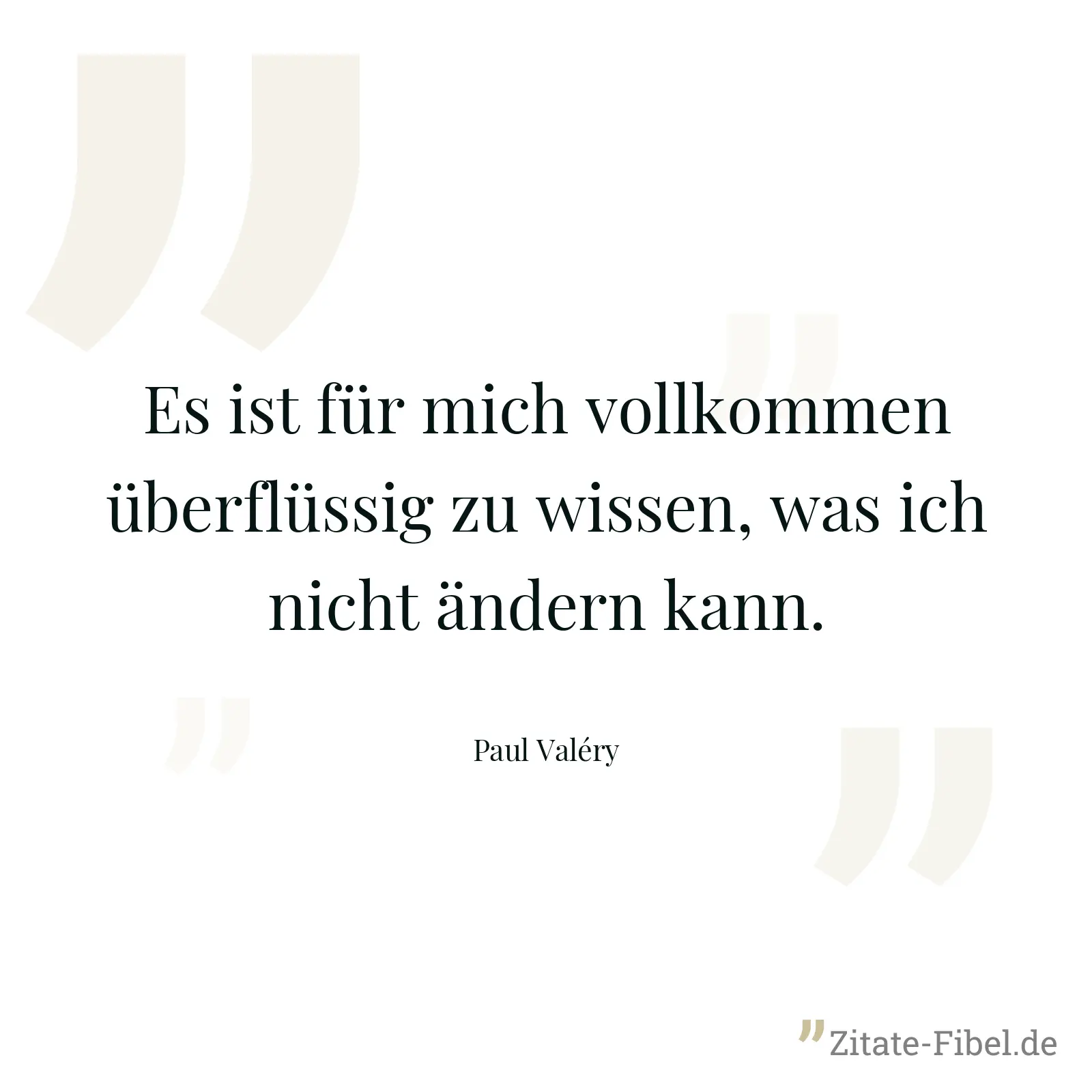 Es ist für mich vollkommen überflüssig zu wissen, was ich nicht ändern kann. - Paul Valéry