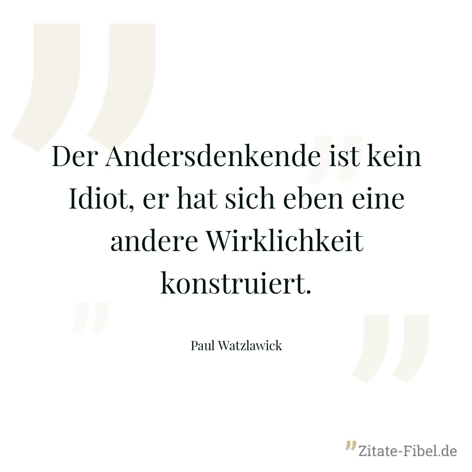 Der Andersdenkende ist kein Idiot, er hat sich eben eine andere Wirklichkeit konstruiert. - Paul Watzlawick