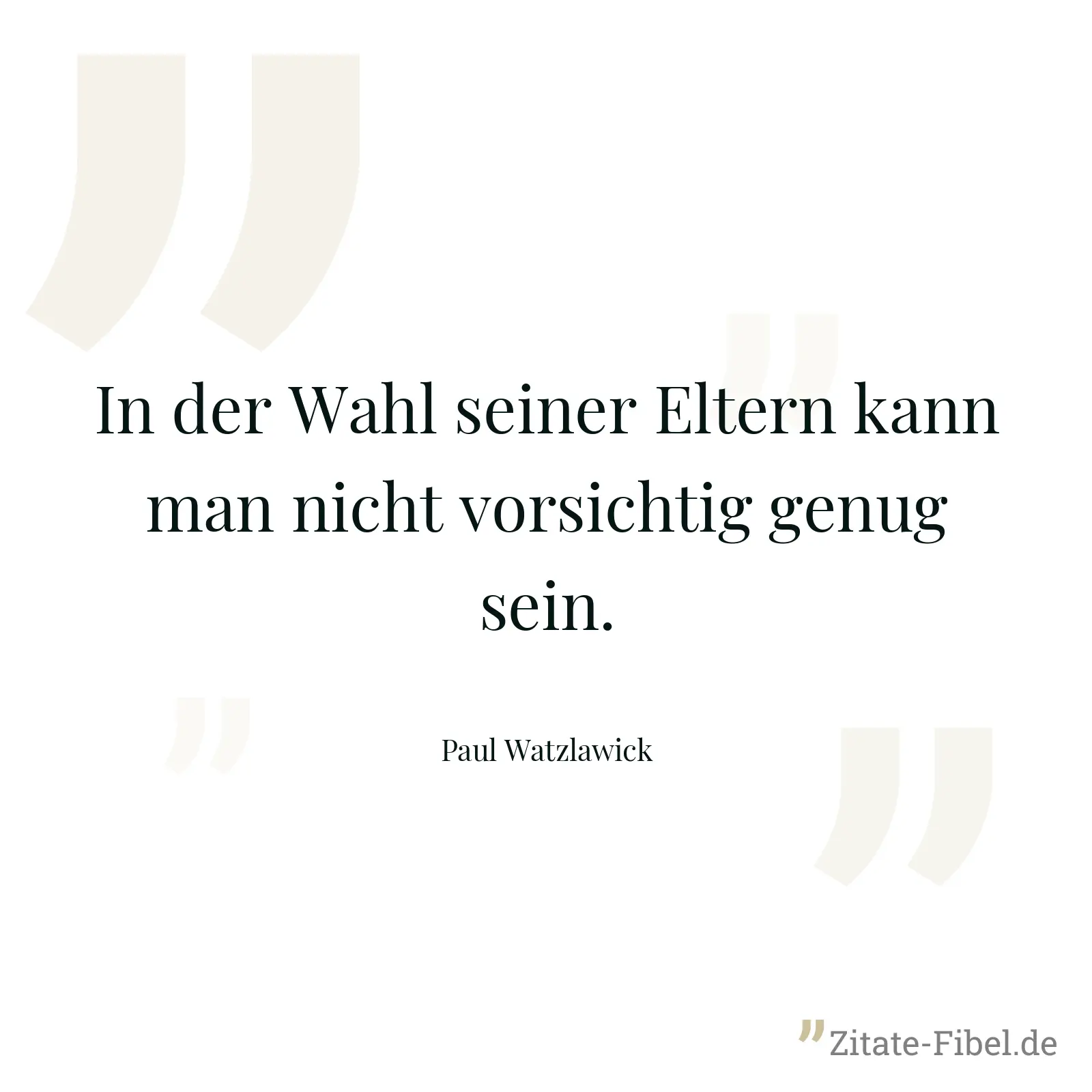 In der Wahl seiner Eltern kann man nicht vorsichtig genug sein. - Paul Watzlawick