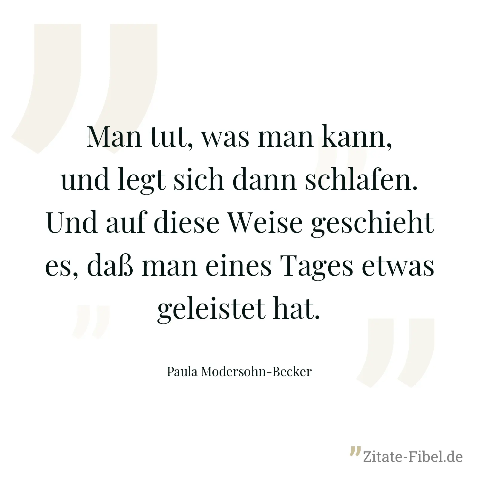 Man tut, was man kann, und legt sich dann schlafen. Und auf diese Weise geschieht es, daß man eines Tages etwas geleistet hat. - Paula Modersohn-Becker
