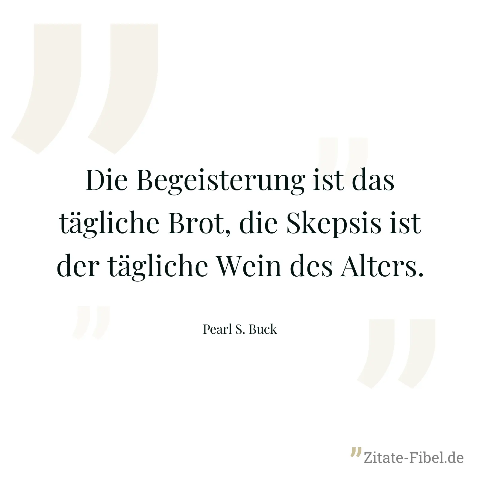 Die Begeisterung ist das tägliche Brot, die Skepsis ist der tägliche Wein des Alters. - Pearl S. Buck