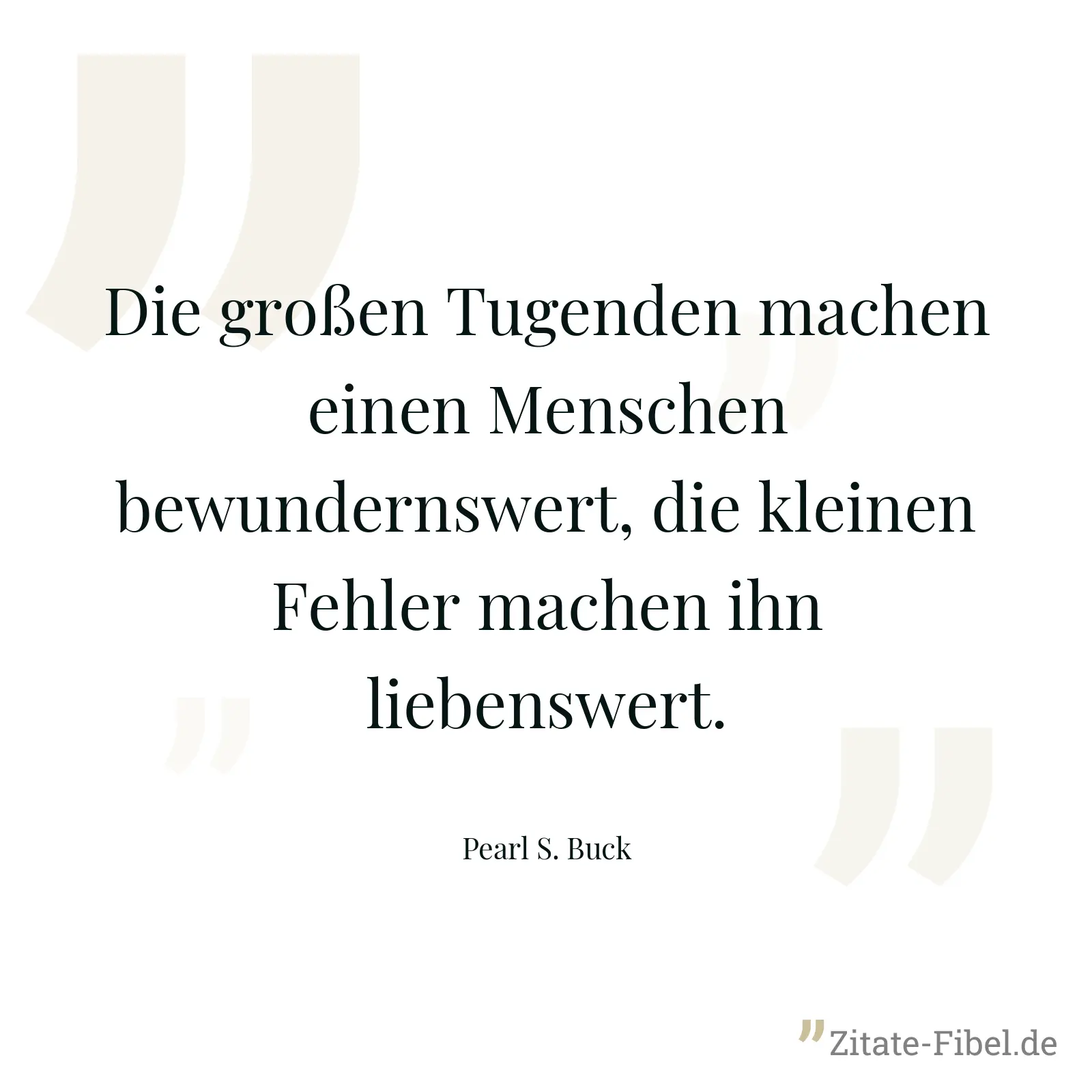 Die großen Tugenden machen einen Menschen bewundernswert, die kleinen Fehler machen ihn liebenswert. - Pearl S. Buck