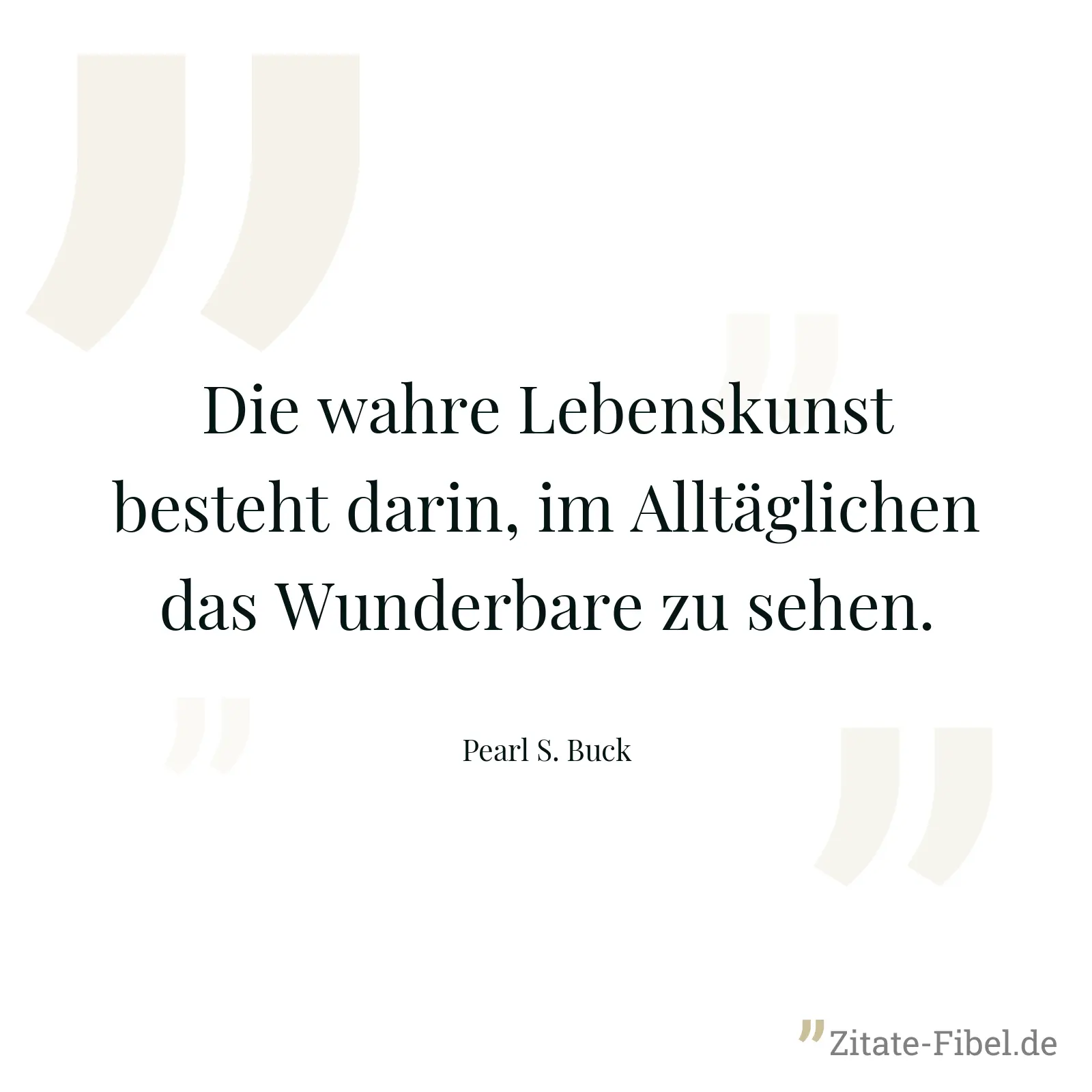 Die wahre Lebenskunst besteht darin, im Alltäglichen das Wunderbare zu sehen. - Pearl S. Buck