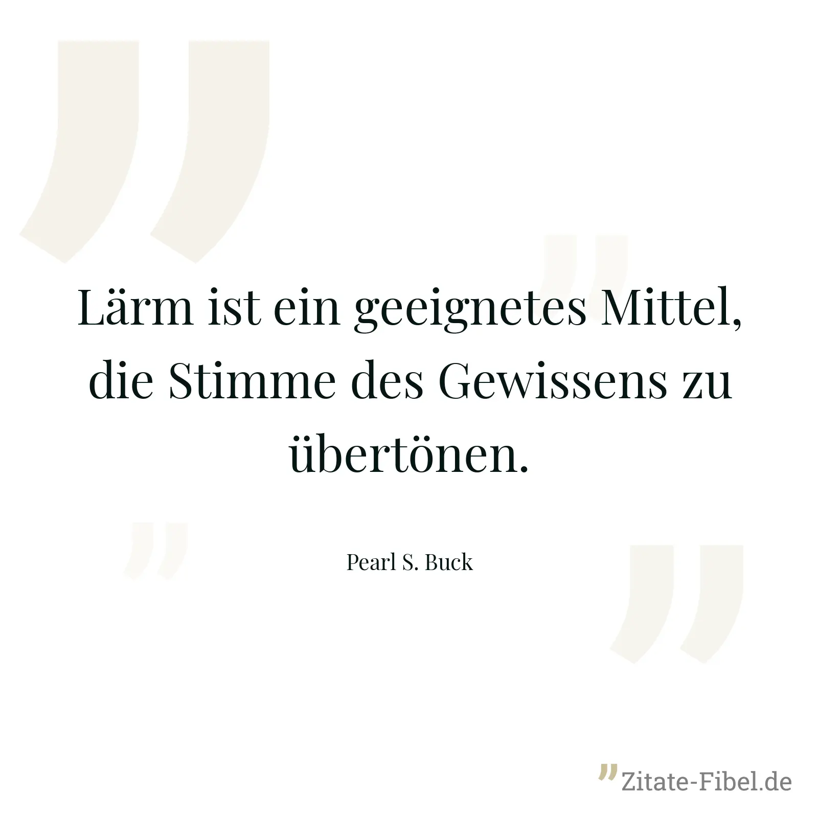 Lärm ist ein geeignetes Mittel, die Stimme des Gewissens zu übertönen. - Pearl S. Buck