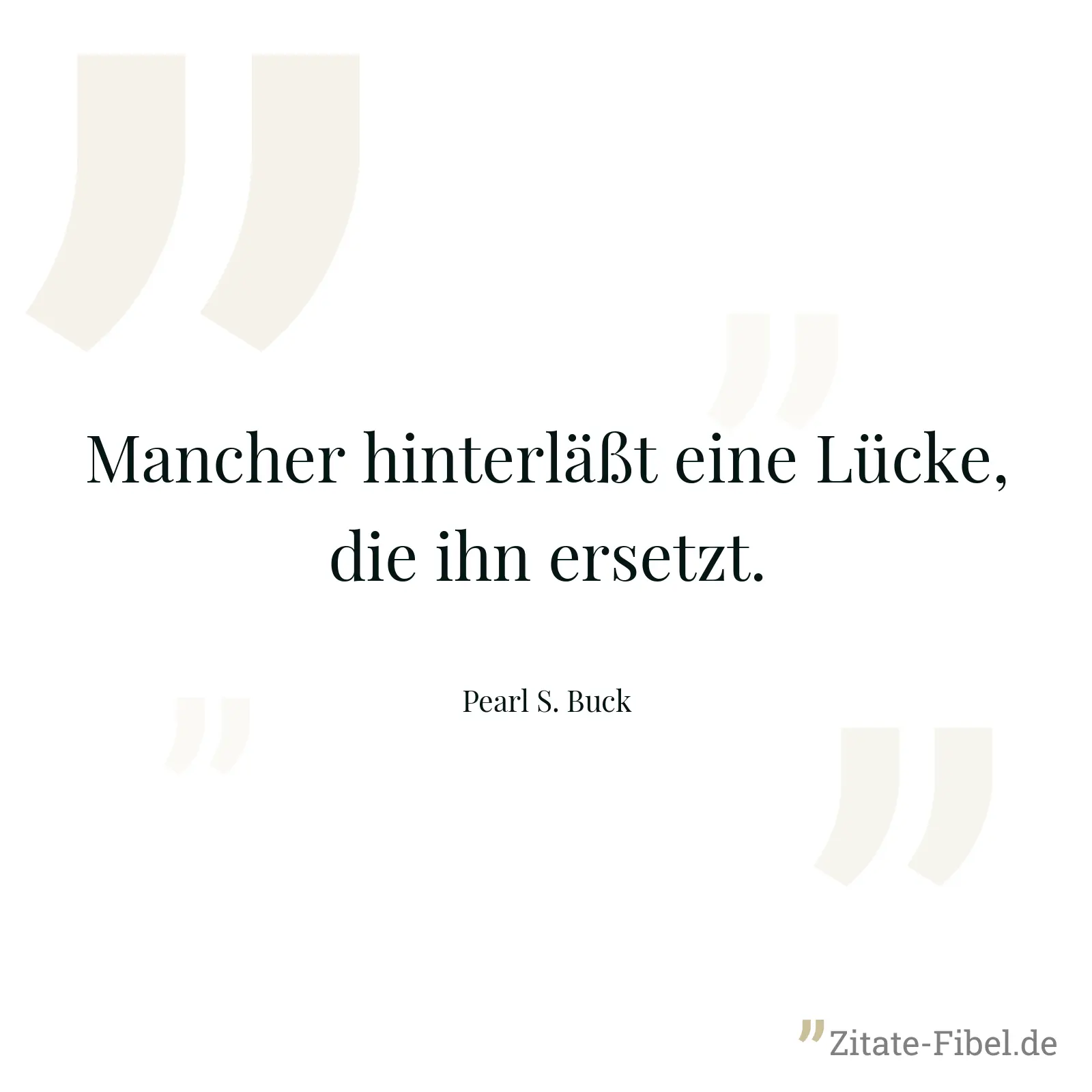 Mancher hinterläßt eine Lücke, die ihn ersetzt. - Pearl S. Buck