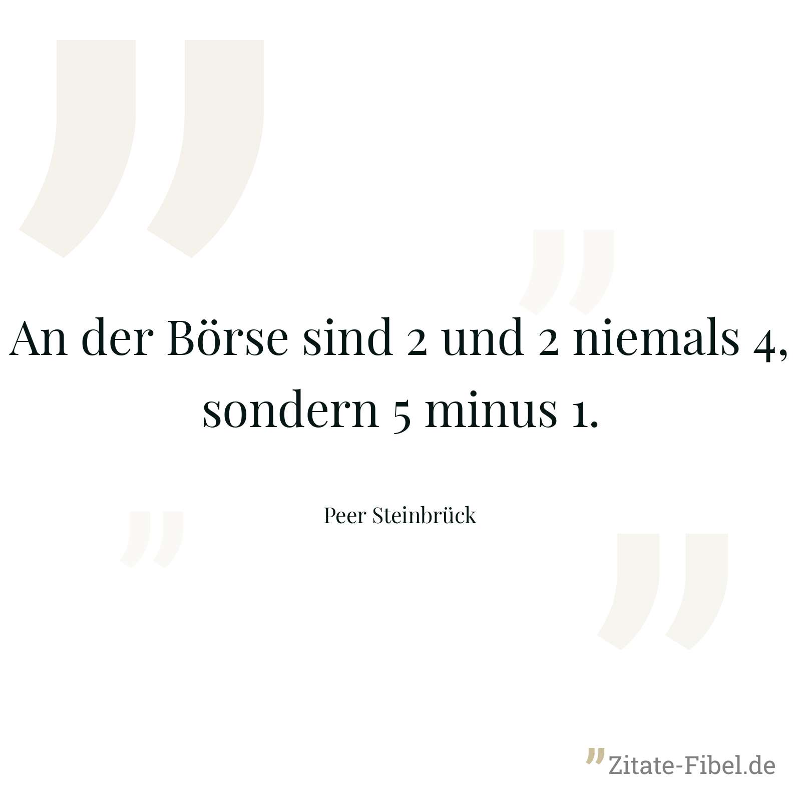 An der Börse sind 2 und 2 niemals 4, sondern 5 minus 1. - Peer Steinbrück