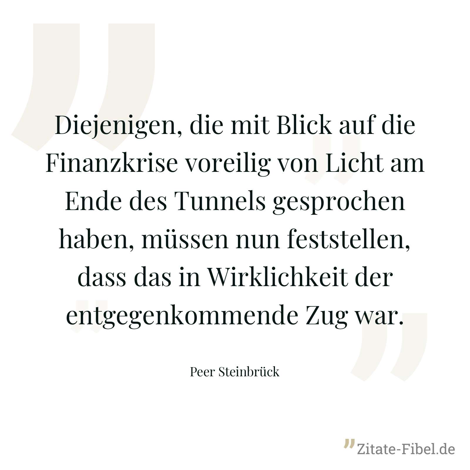 Diejenigen, die mit Blick auf die Finanzkrise voreilig von Licht am Ende des Tunnels gesprochen haben, müssen nun feststellen, dass das in Wirklichkeit der entgegenkommende Zug war. - Peer Steinbrück