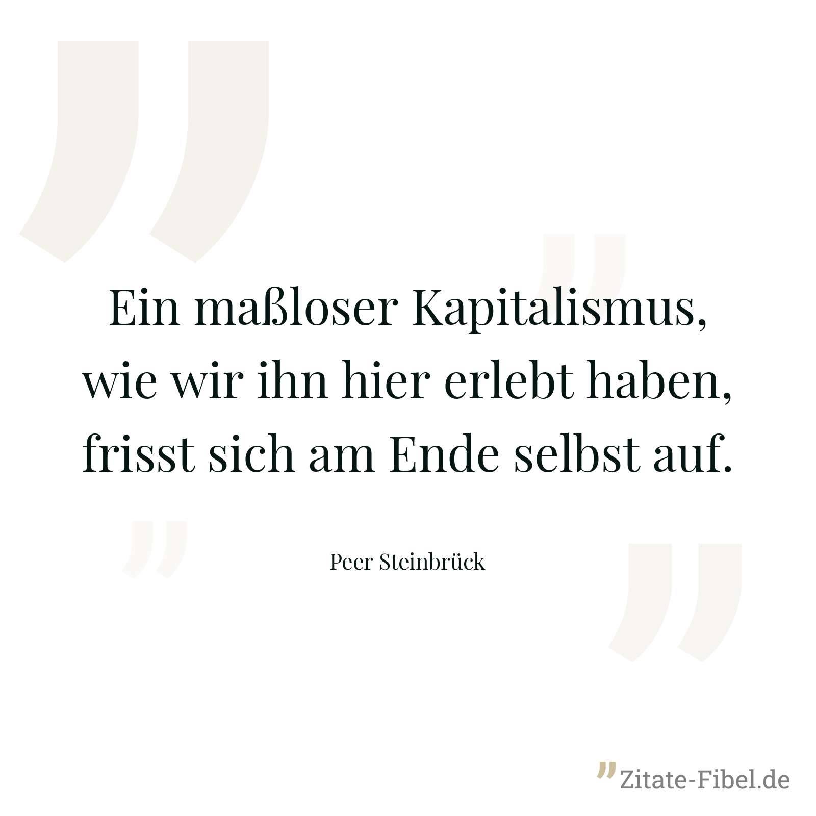 Ein maßloser Kapitalismus, wie wir ihn hier erlebt haben, frisst sich am Ende selbst auf. - Peer Steinbrück