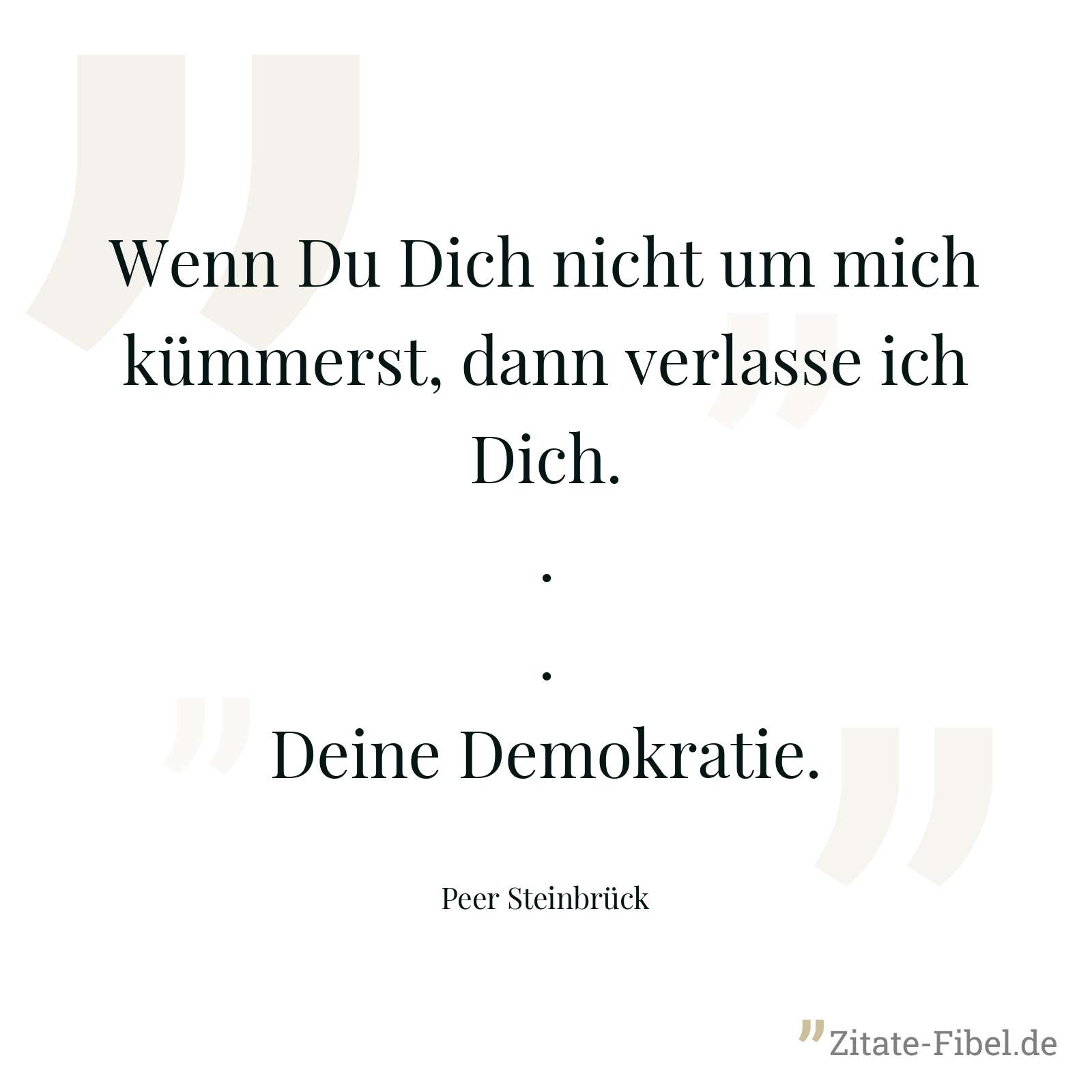 Wenn Du Dich nicht um mich kümmerst, dann verlasse ich Dich...Deine Demokratie. - Peer Steinbrück