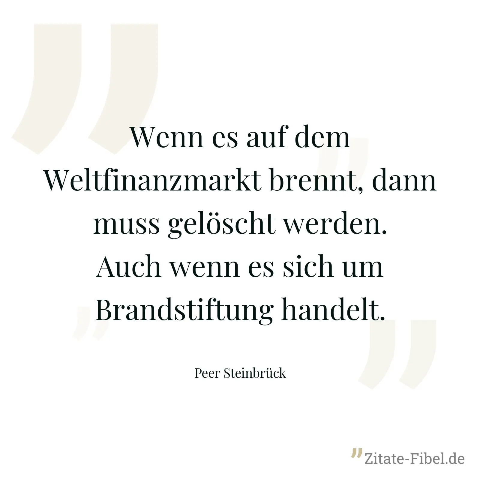 Wenn es auf dem Weltfinanzmarkt brennt, dann muss gelöscht werden. Auch wenn es sich um Brandstiftung handelt. - Peer Steinbrück