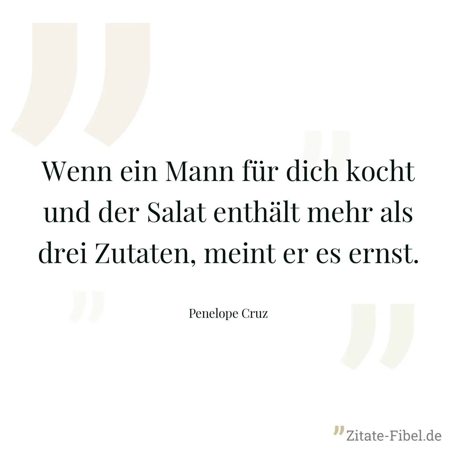 Wenn ein Mann für dich kocht und der Salat enthält mehr als drei Zutaten, meint er es ernst. - Penelope Cruz