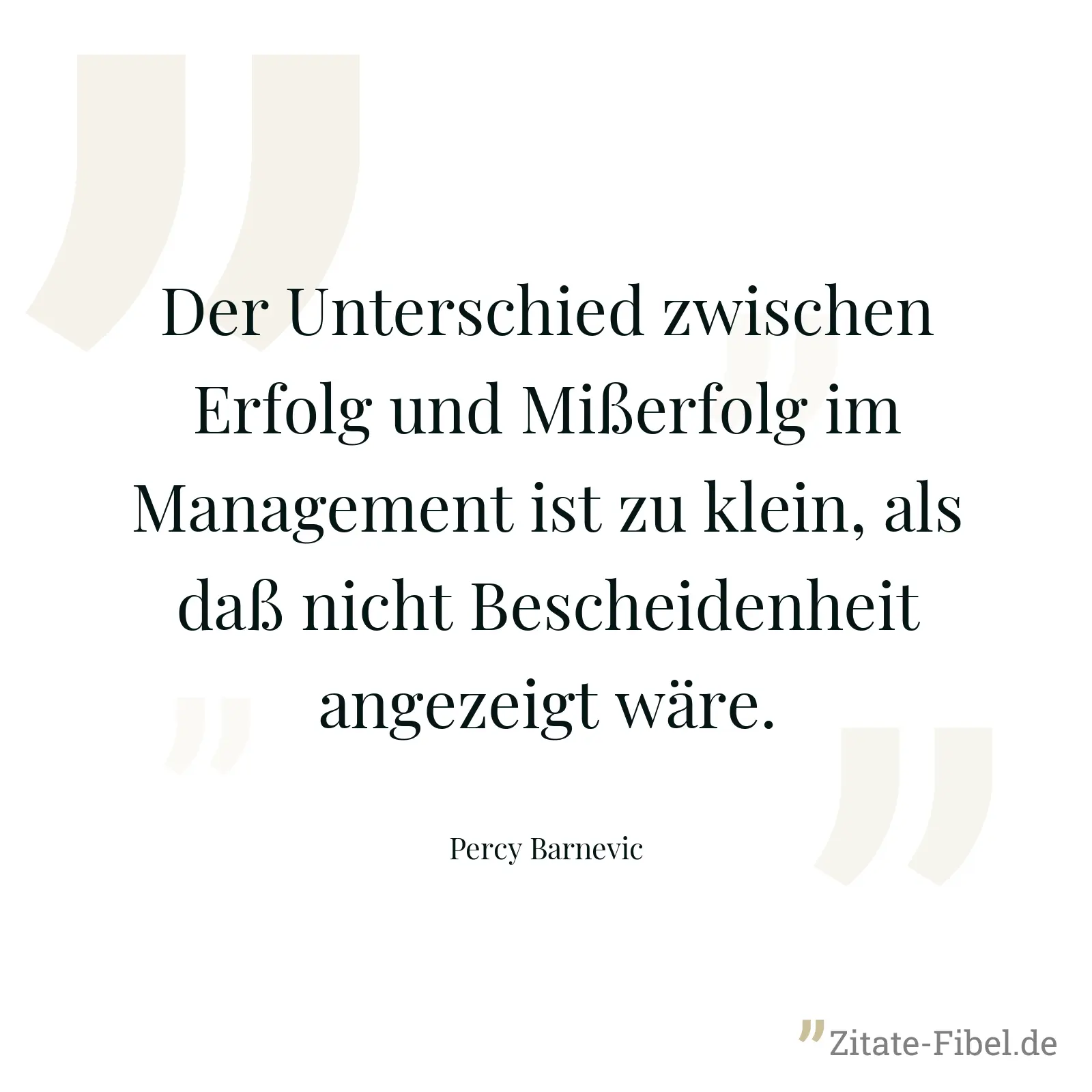 Der Unterschied zwischen Erfolg und Mißerfolg im Management ist zu klein, als daß nicht Bescheidenheit angezeigt wäre. - Percy Barnevic