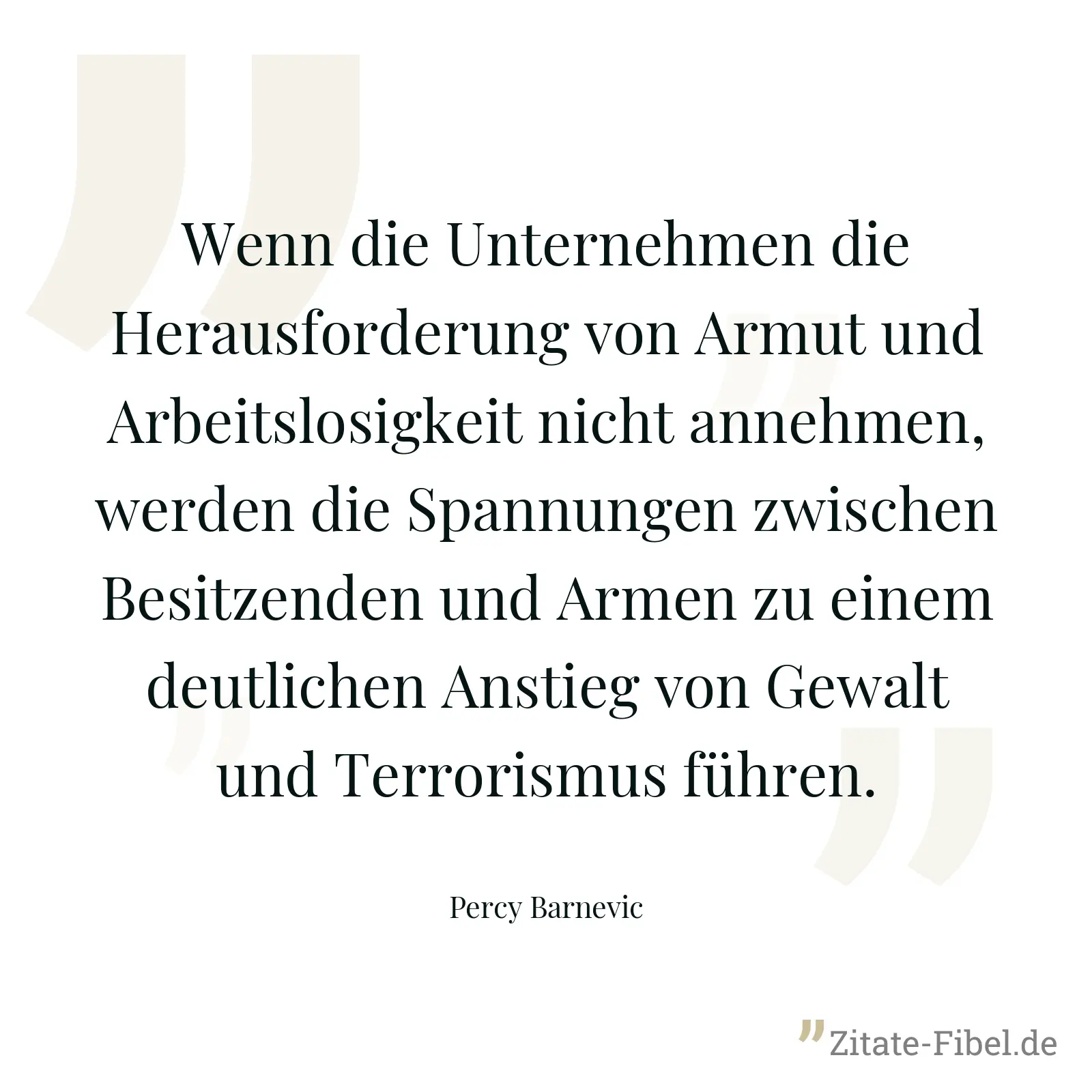 Wenn die Unternehmen die Herausforderung von Armut und Arbeitslosigkeit nicht annehmen, werden die Spannungen zwischen Besitzenden und Armen zu einem deutlichen Anstieg von Gewalt und Terrorismus führen. - Percy Barnevic