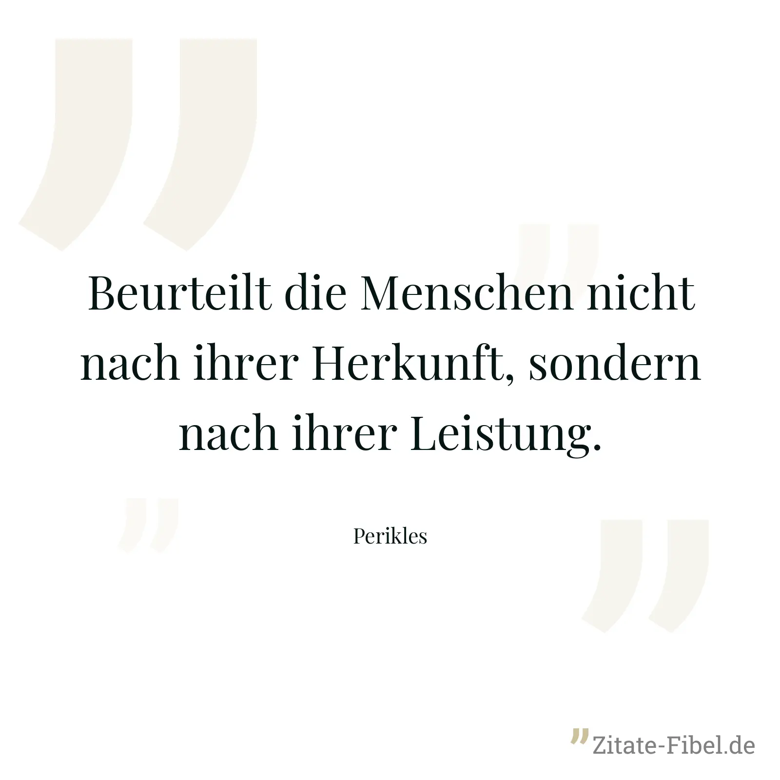 Beurteilt die Menschen nicht nach ihrer Herkunft, sondern nach ihrer Leistung. - Perikles