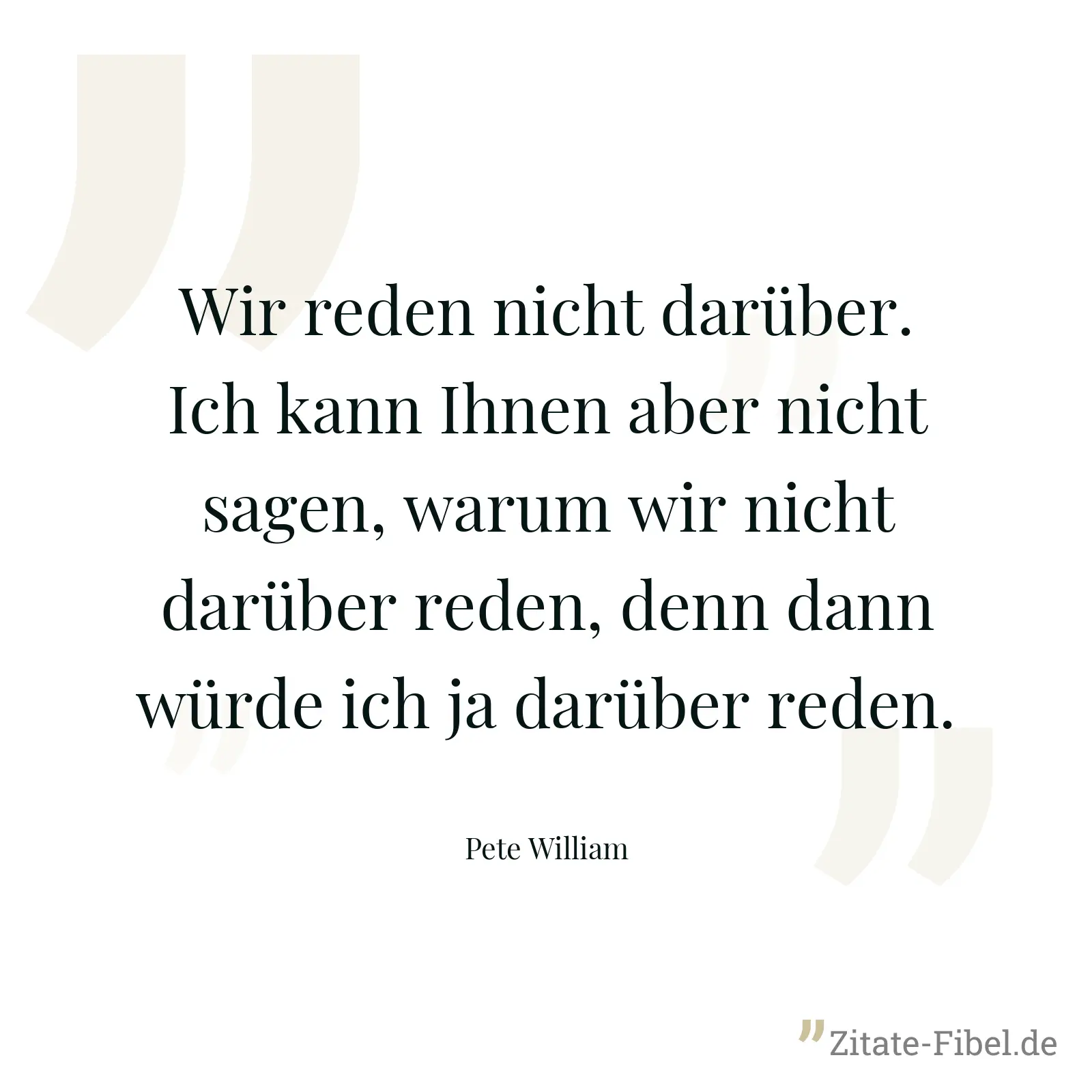 Wir reden nicht darüber. Ich kann Ihnen aber nicht sagen, warum wir nicht darüber reden, denn dann würde ich ja darüber reden. - Pete William