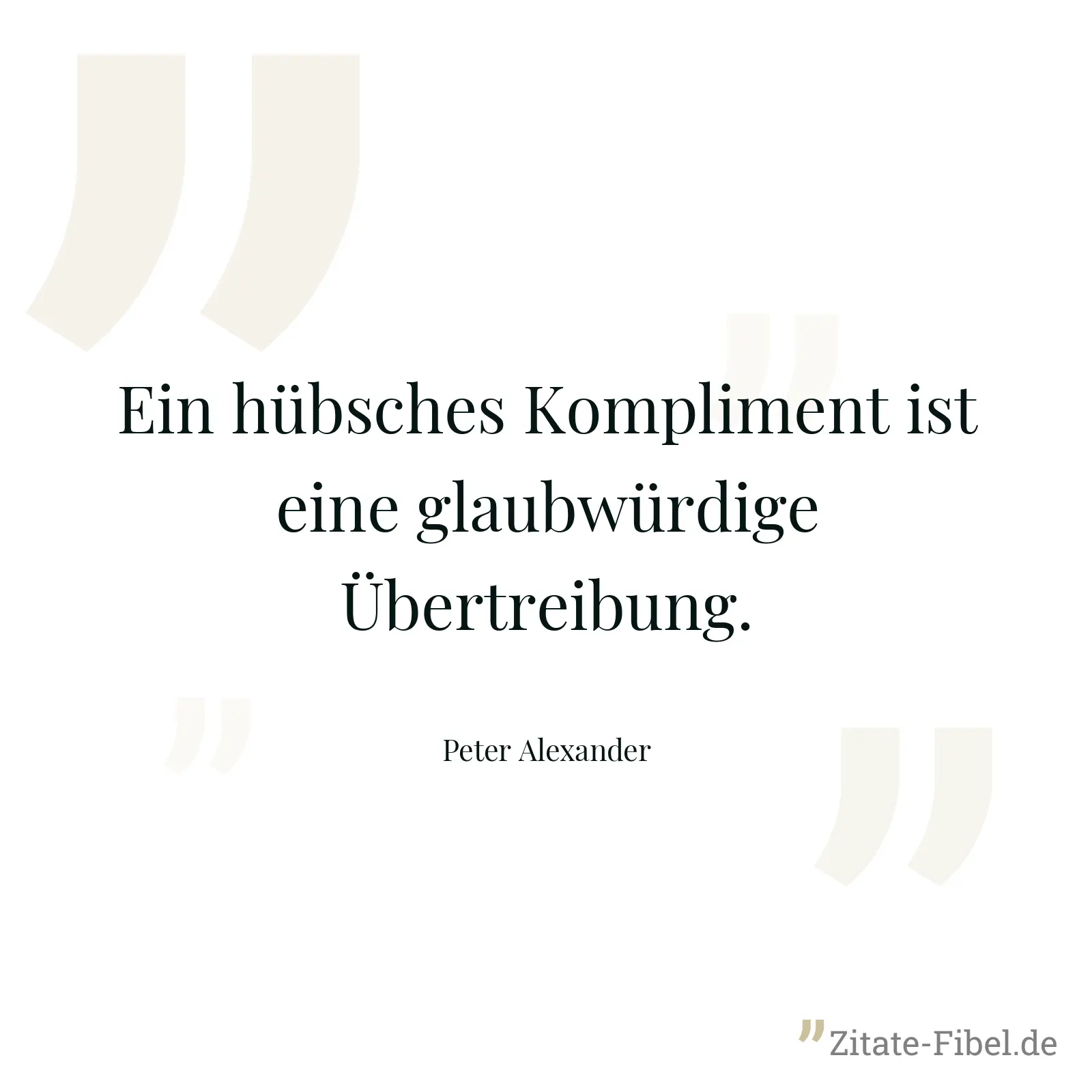 Ein hübsches Kompliment ist eine glaubwürdige Übertreibung. - Peter Alexander