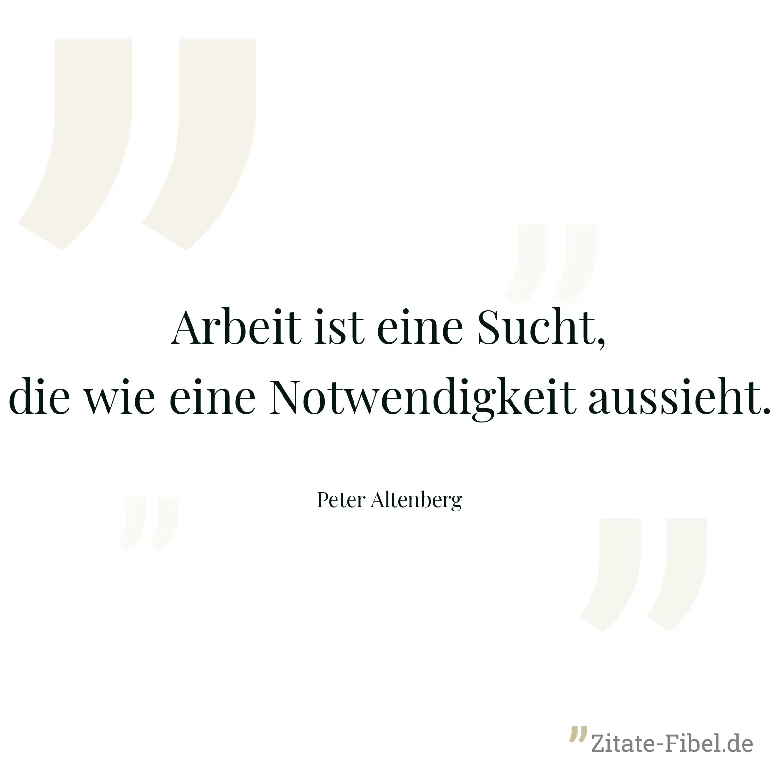 Arbeit ist eine Sucht, die wie eine Notwendigkeit aussieht. - Peter Altenberg
