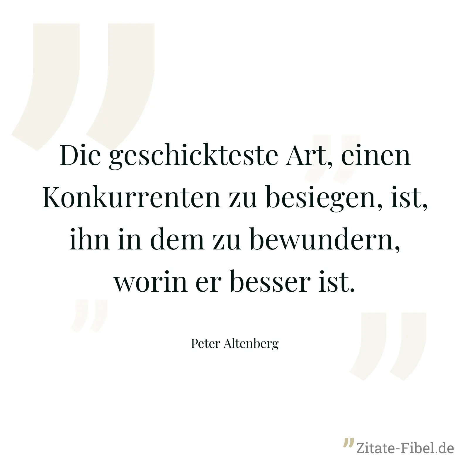 Die geschickteste Art, einen Konkurrenten zu besiegen, ist, ihn in dem zu bewundern, worin er besser ist. - Peter Altenberg