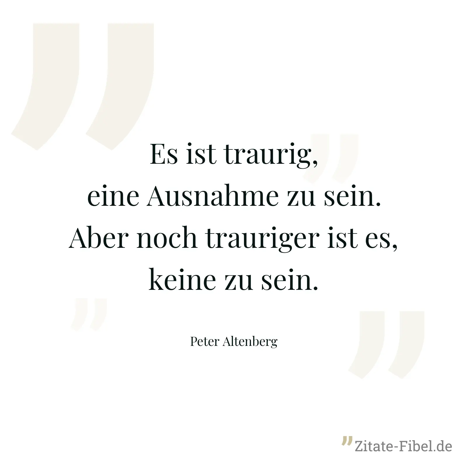 Es ist traurig, eine Ausnahme zu sein. Aber noch trauriger ist es, keine zu sein. - Peter Altenberg