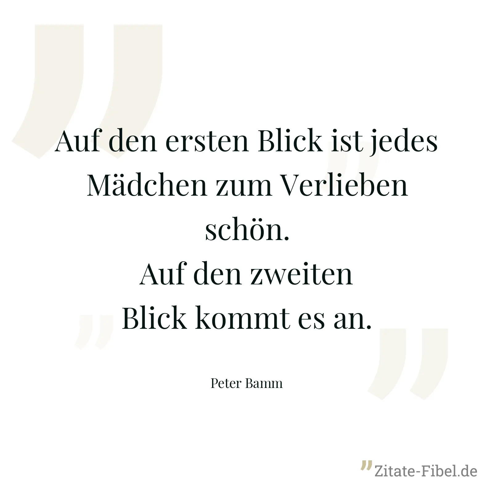 Auf den ersten Blick ist jedes Mädchen zum Verlieben schön. Auf den zweiten Blick kommt es an. - Peter Bamm