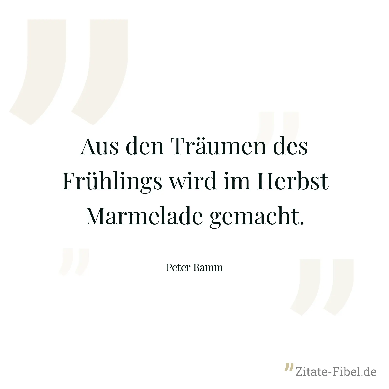 Aus den Träumen des Frühlings wird im Herbst Marmelade gemacht. - Peter Bamm