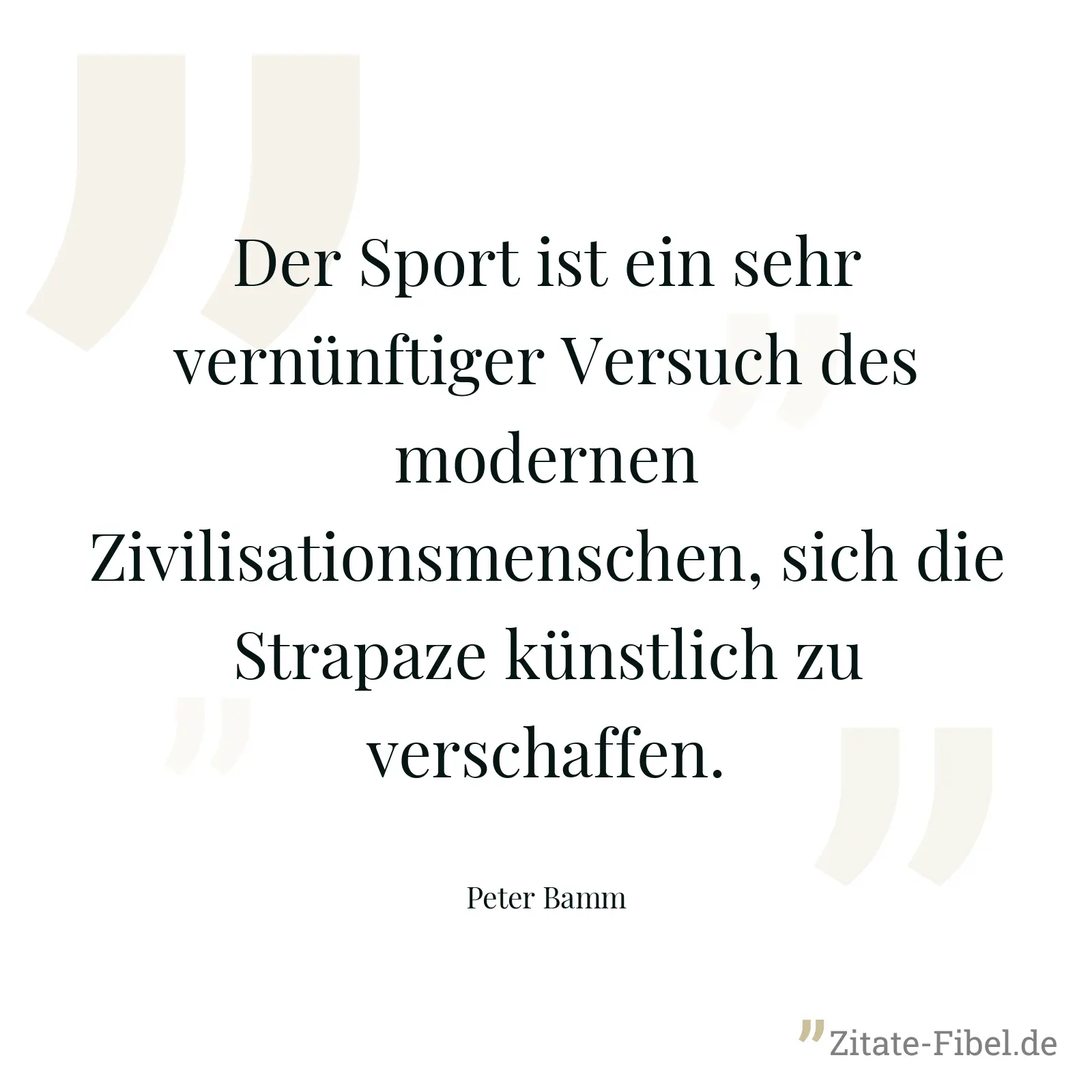 Der Sport ist ein sehr vernünftiger Versuch des modernen Zivilisationsmenschen, sich die Strapaze künstlich zu verschaffen. - Peter Bamm
