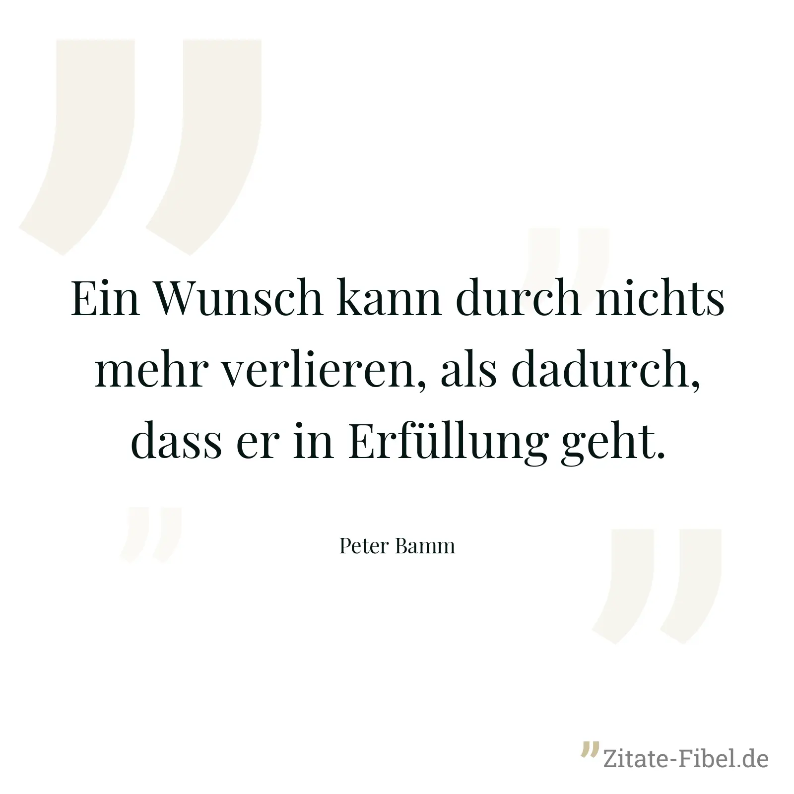 Ein Wunsch kann durch nichts mehr verlieren, als dadurch, dass er in Erfüllung geht. - Peter Bamm