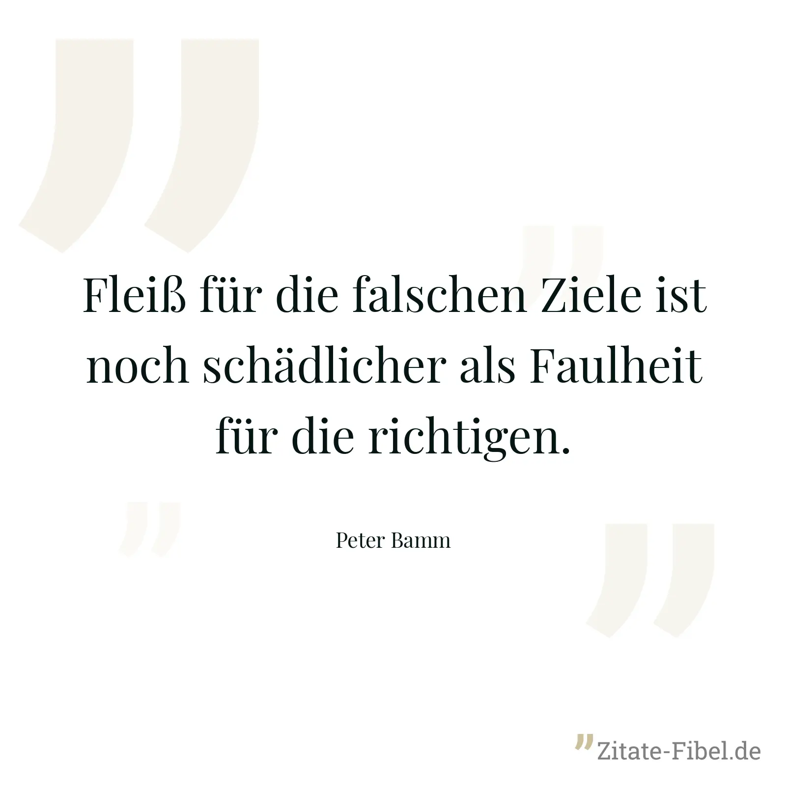 Fleiß für die falschen Ziele ist noch schädlicher als Faulheit für die richtigen. - Peter Bamm