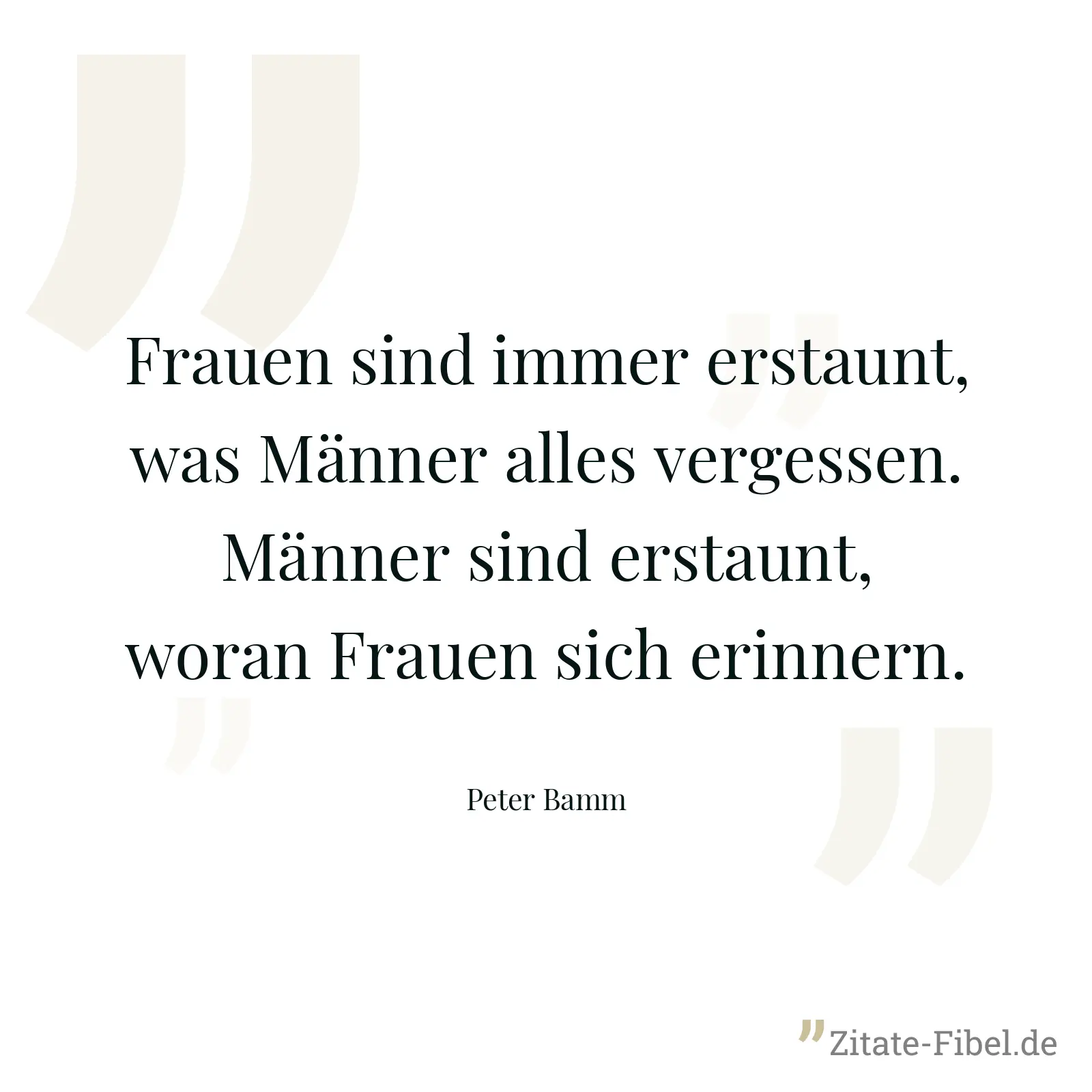 Frauen sind immer erstaunt, was Männer alles vergessen. Männer sind erstaunt, woran Frauen sich erinnern. - Peter Bamm