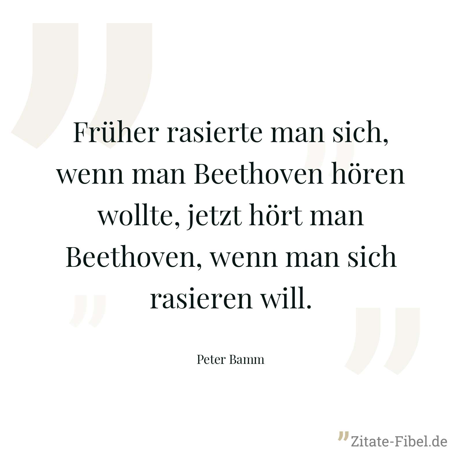 Früher rasierte man sich, wenn man Beethoven hören wollte, jetzt hört man Beethoven, wenn man sich rasieren will. - Peter Bamm