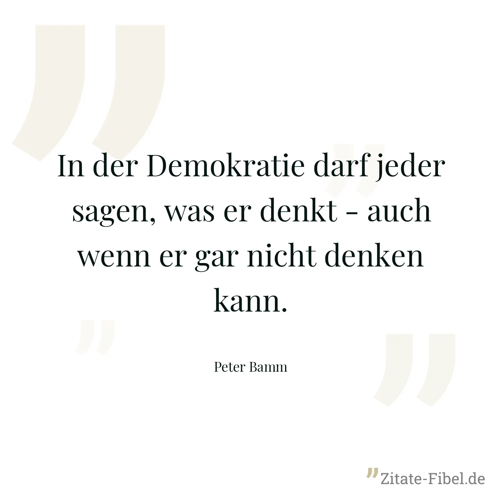 In der Demokratie darf jeder sagen, was er denkt - auch wenn er gar nicht denken kann. - Peter Bamm