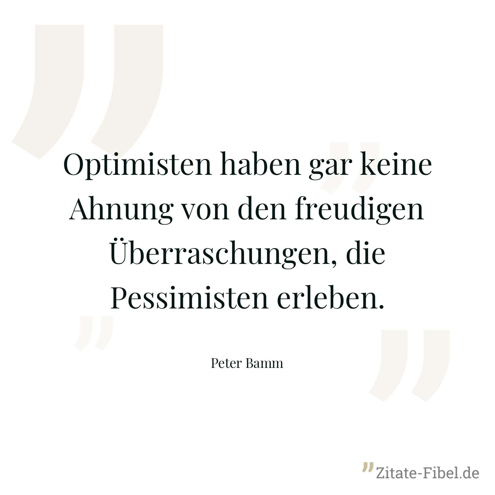 Optimisten haben gar keine Ahnung von den freudigen Überraschungen, die Pessimisten erleben. - Peter Bamm