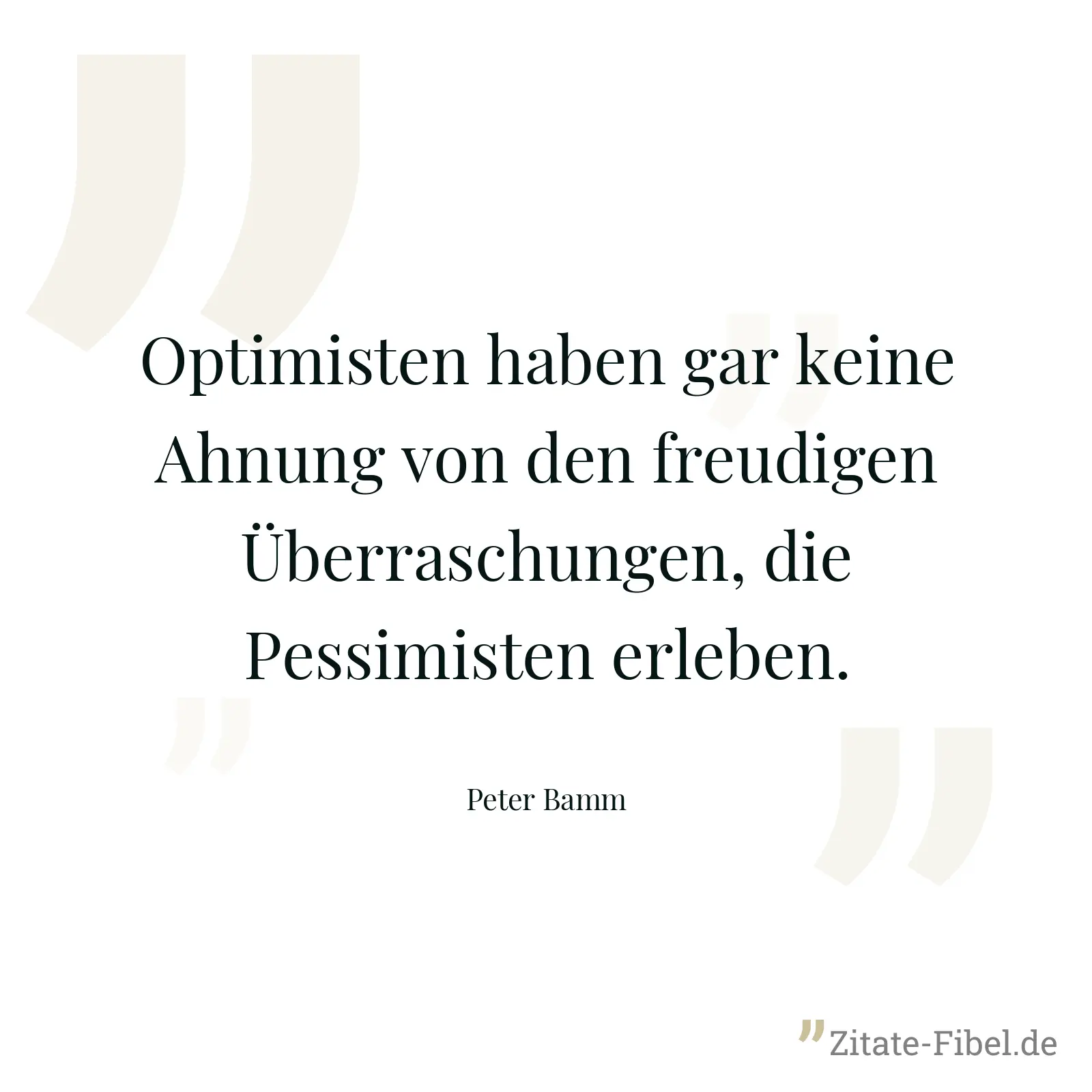 Optimisten haben gar keine Ahnung von den freudigen Überraschungen, die Pessimisten erleben. - Peter Bamm