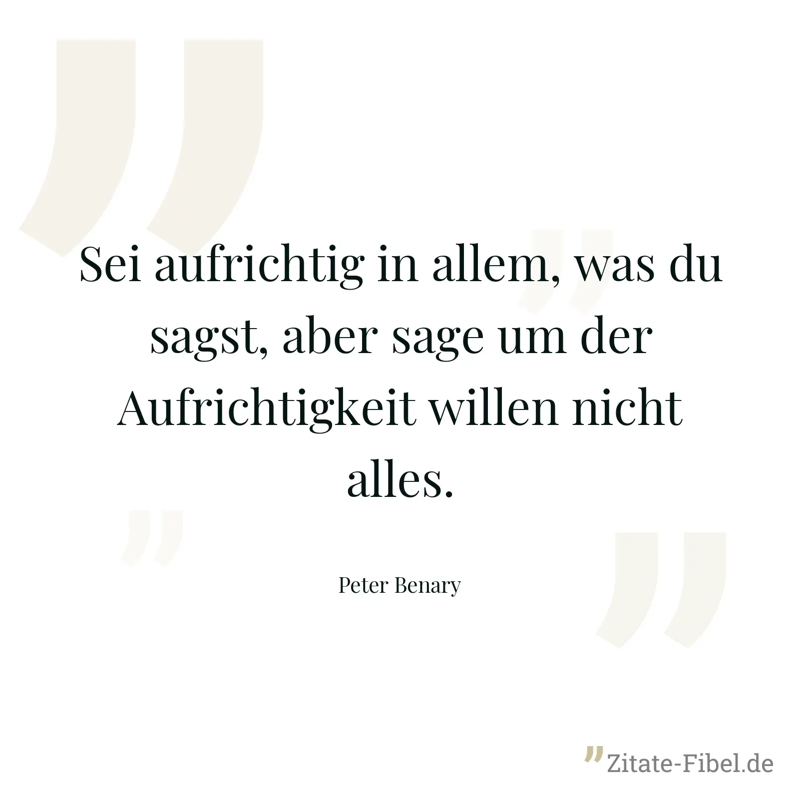 Sei aufrichtig in allem, was du sagst, aber sage um der Aufrichtigkeit willen nicht alles. - Peter Benary