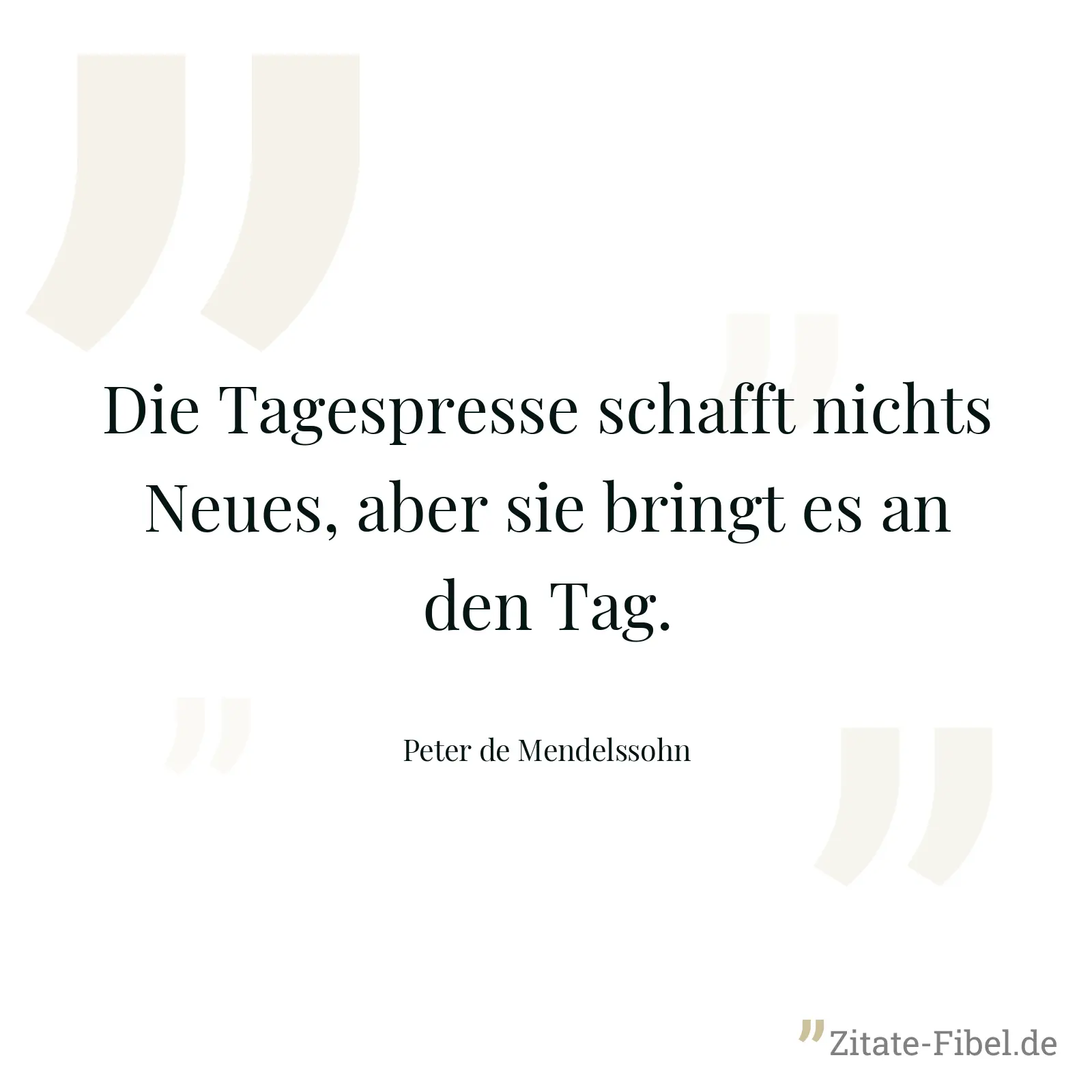 Die Tagespresse schafft nichts Neues, aber sie bringt es an den Tag. - Peter de Mendelssohn