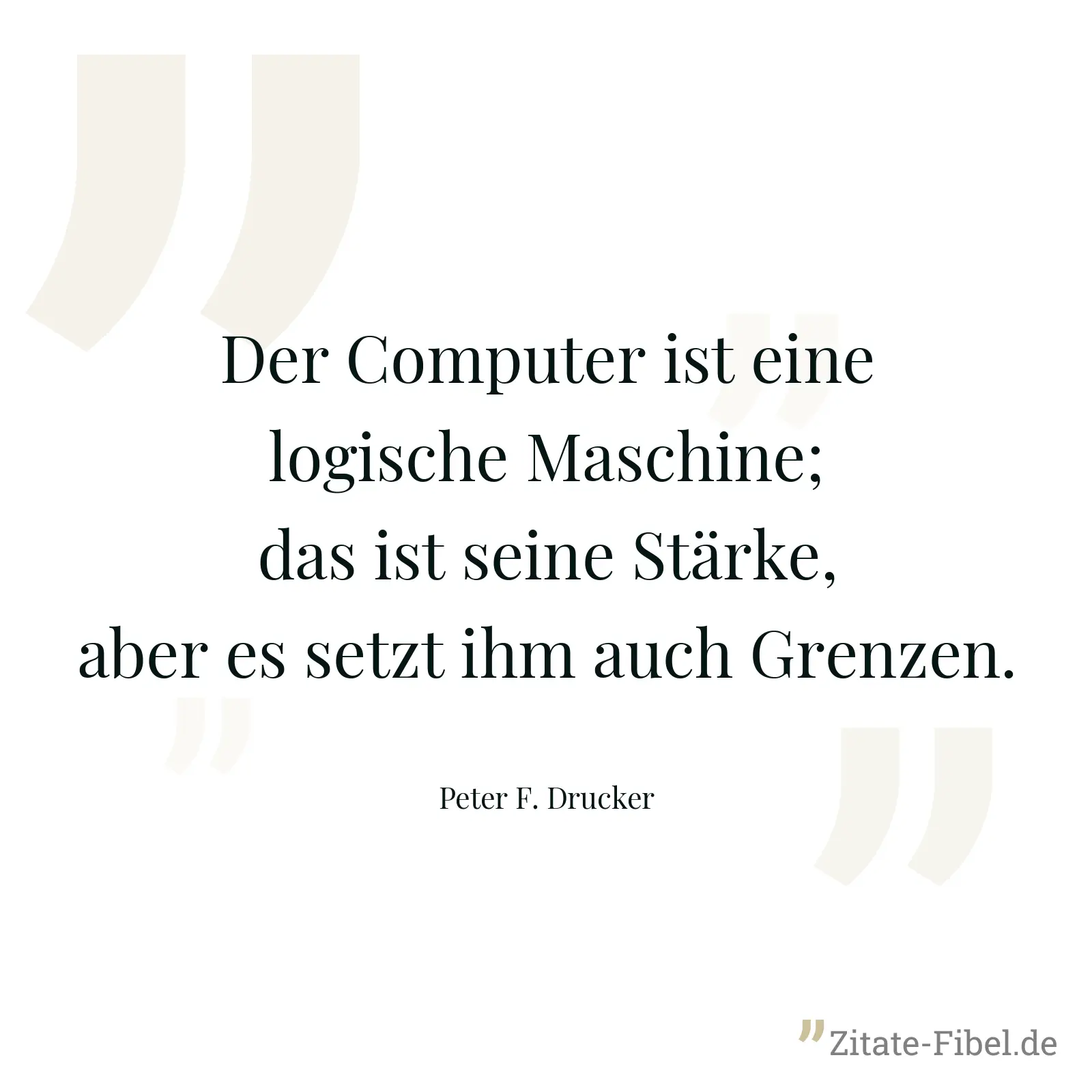Der Computer ist eine logische Maschine; das ist seine Stärke, aber es setzt ihm auch Grenzen. - Peter F. Drucker
