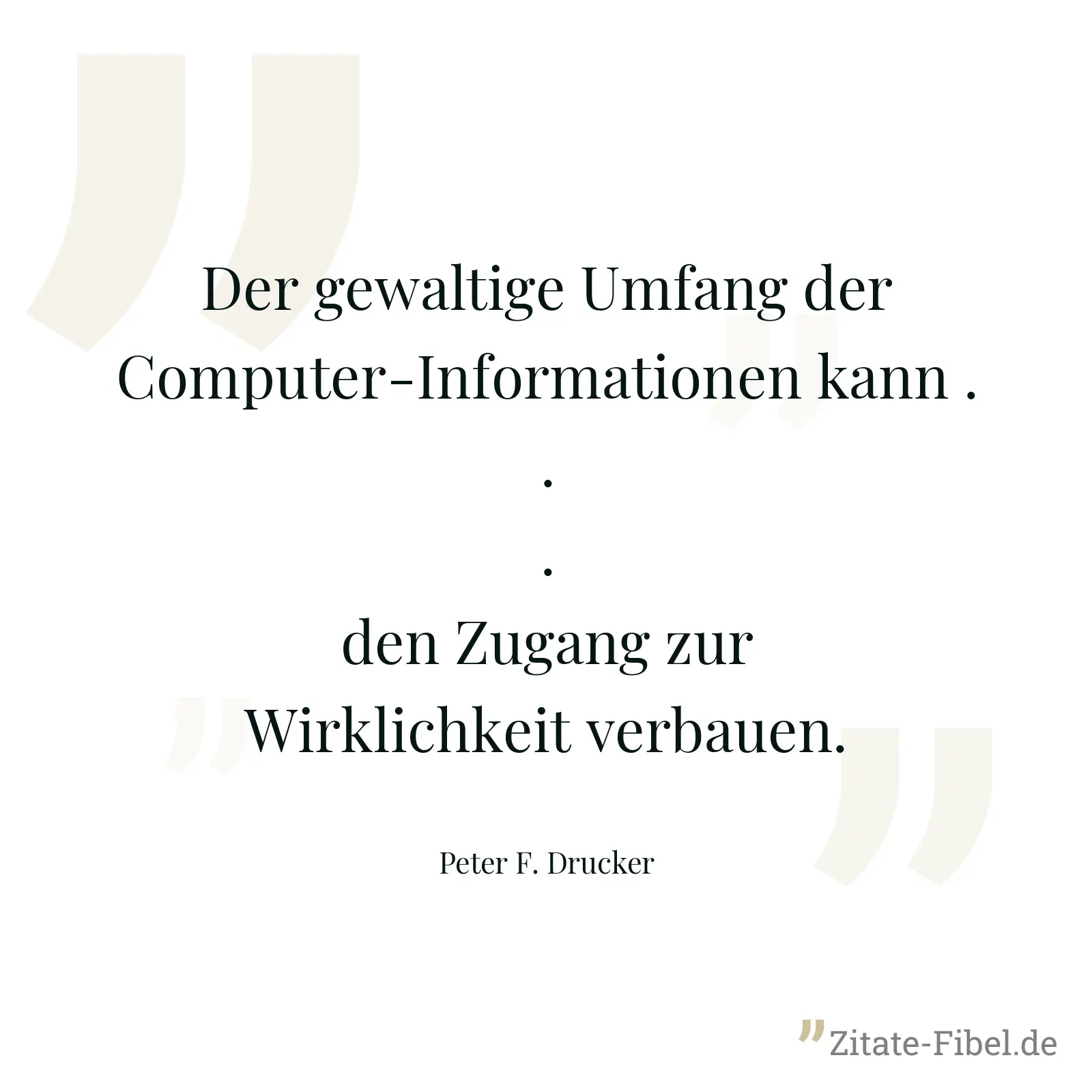 Der gewaltige Umfang der Computer-Informationen kann ... den Zugang zur Wirklichkeit verbauen. - Peter F. Drucker