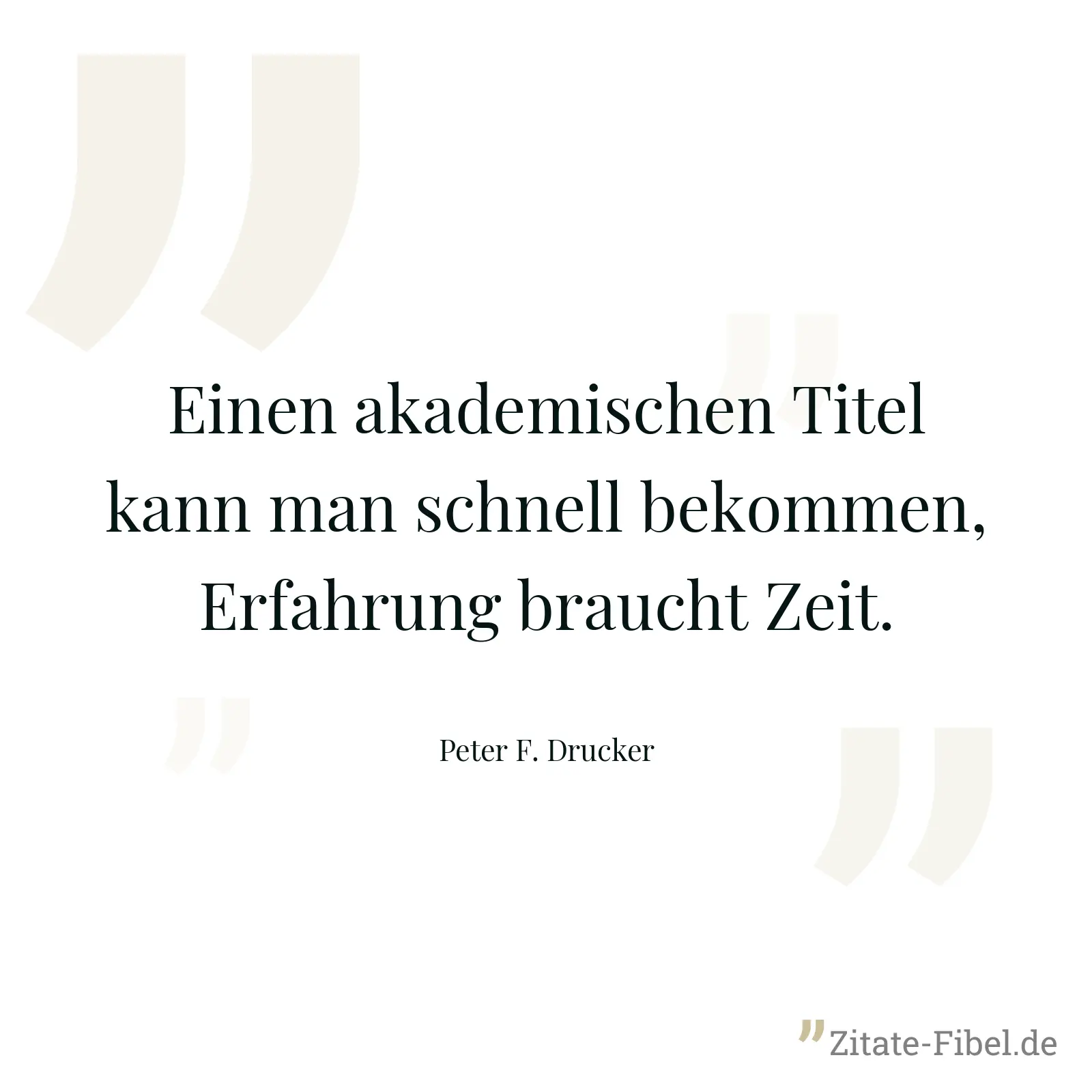 Einen akademischen Titel kann man schnell bekommen, Erfahrung braucht Zeit. - Peter F. Drucker