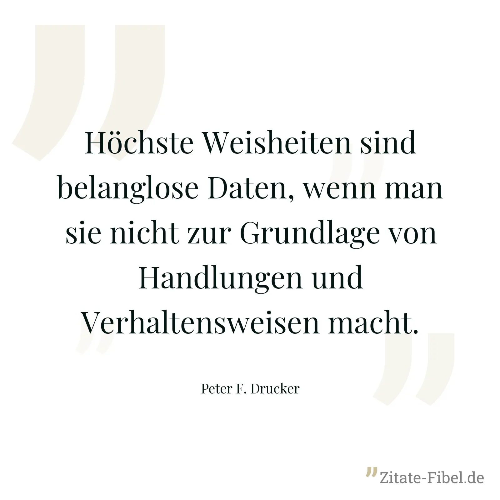 Höchste Weisheiten sind belanglose Daten, wenn man sie nicht zur Grundlage von Handlungen und Verhaltensweisen macht. - Peter F. Drucker