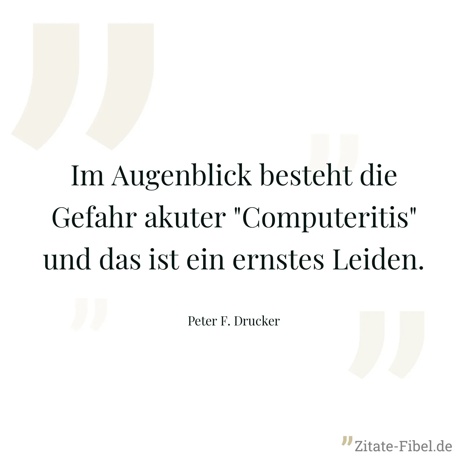 Im Augenblick besteht die Gefahr akuter "Computeritis" und das ist ein ernstes Leiden. - Peter F. Drucker