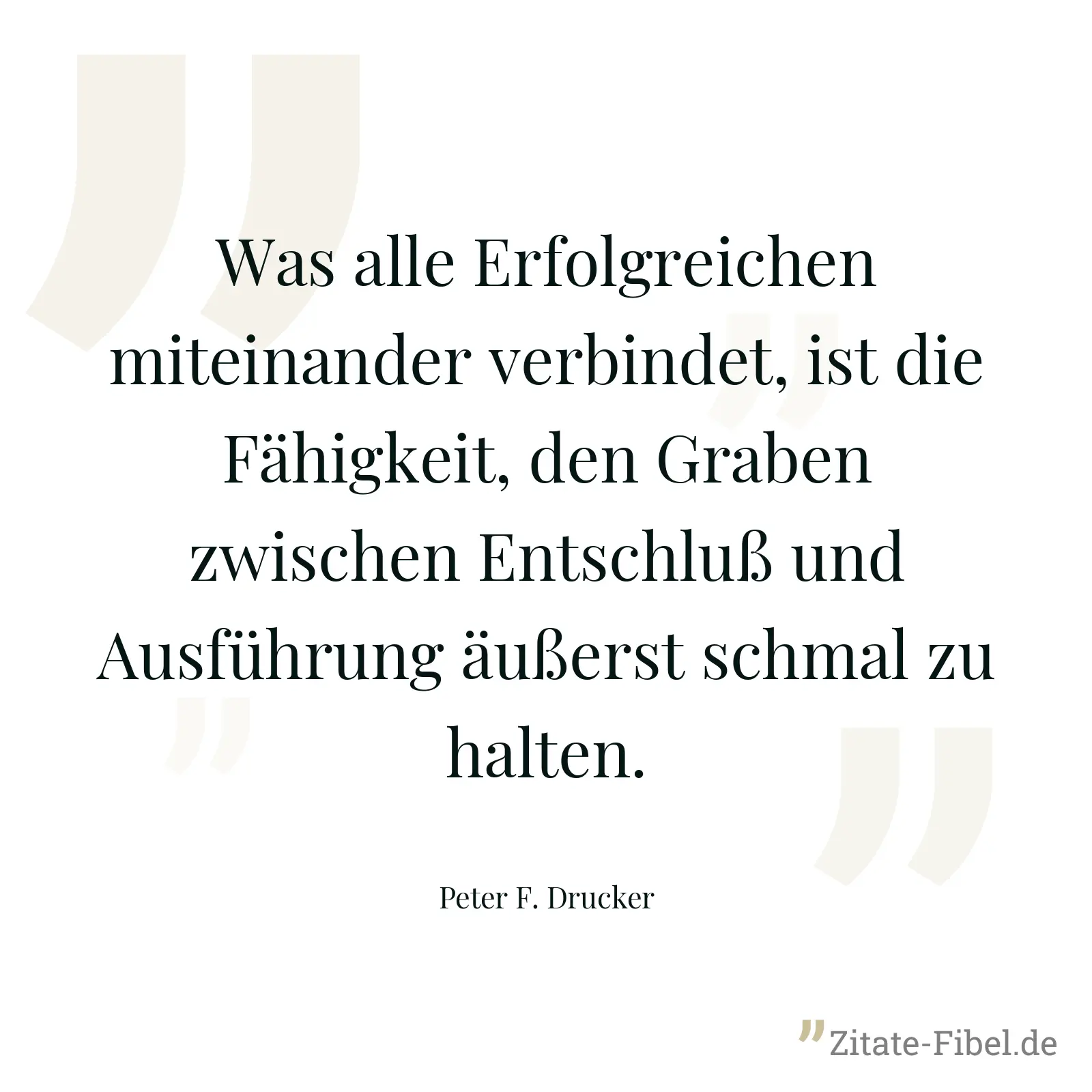 Was alle Erfolgreichen miteinander verbindet, ist die Fähigkeit, den Graben zwischen Entschluß und Ausführung äußerst schmal zu halten. - Peter F. Drucker