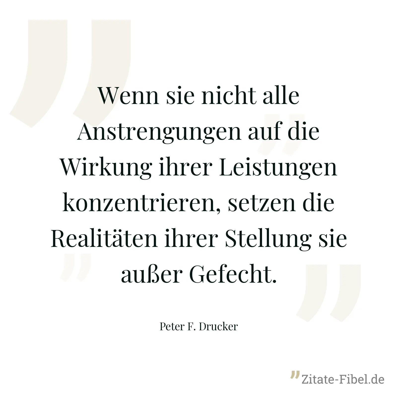 Wenn sie nicht alle Anstrengungen auf die Wirkung ihrer Leistungen konzentrieren, setzen die Realitäten ihrer Stellung sie außer Gefecht. - Peter F. Drucker