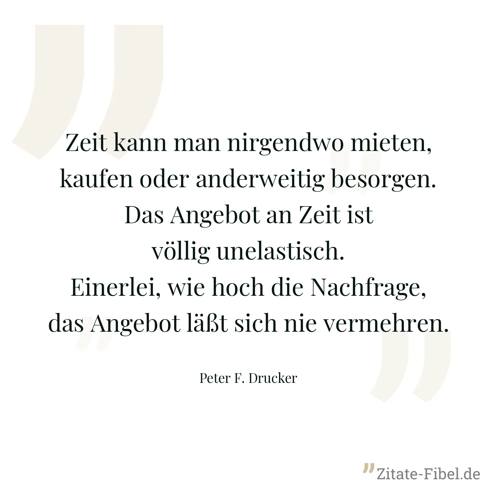 Zeit kann man nirgendwo mieten, kaufen oder anderweitig besorgen. Das Angebot an Zeit ist völlig unelastisch. Einerlei, wie hoch die Nachfrage, das Angebot läßt sich nie vermehren. - Peter F. Drucker