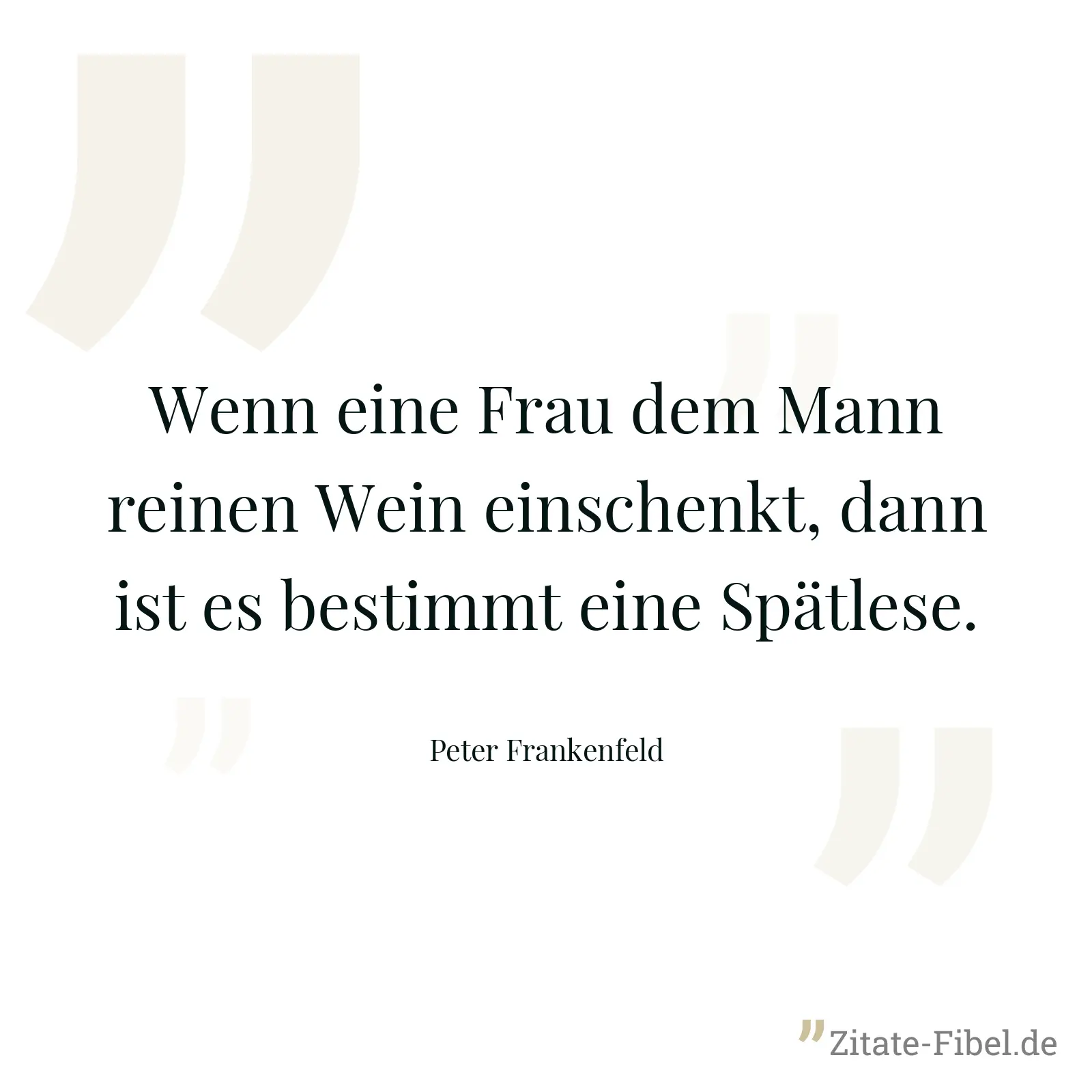 Wenn eine Frau dem Mann reinen Wein einschenkt, dann ist es bestimmt eine Spätlese. - Peter Frankenfeld