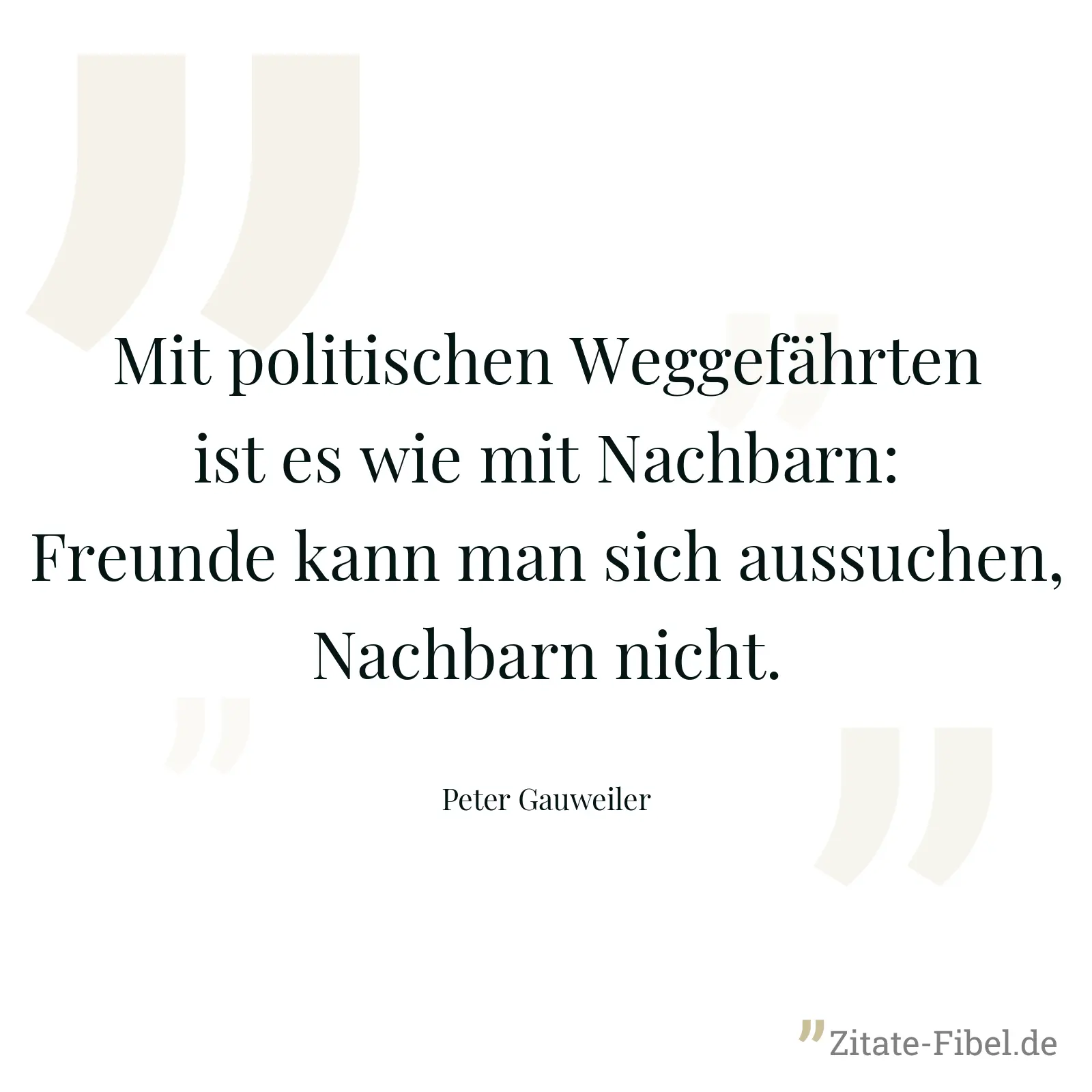 Mit politischen Weggefährten ist es wie mit Nachbarn: Freunde kann man sich aussuchen, Nachbarn nicht. - Peter Gauweiler
