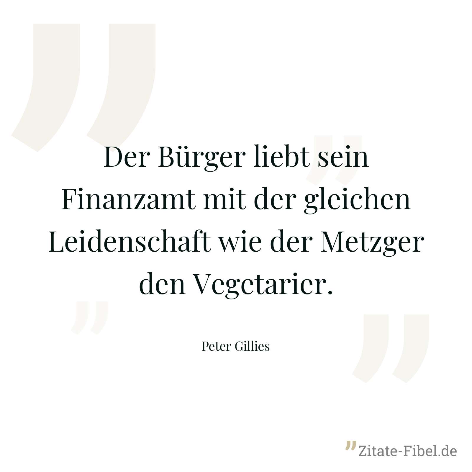 Der Bürger liebt sein Finanzamt mit der gleichen Leidenschaft wie der Metzger den Vegetarier. - Peter Gillies